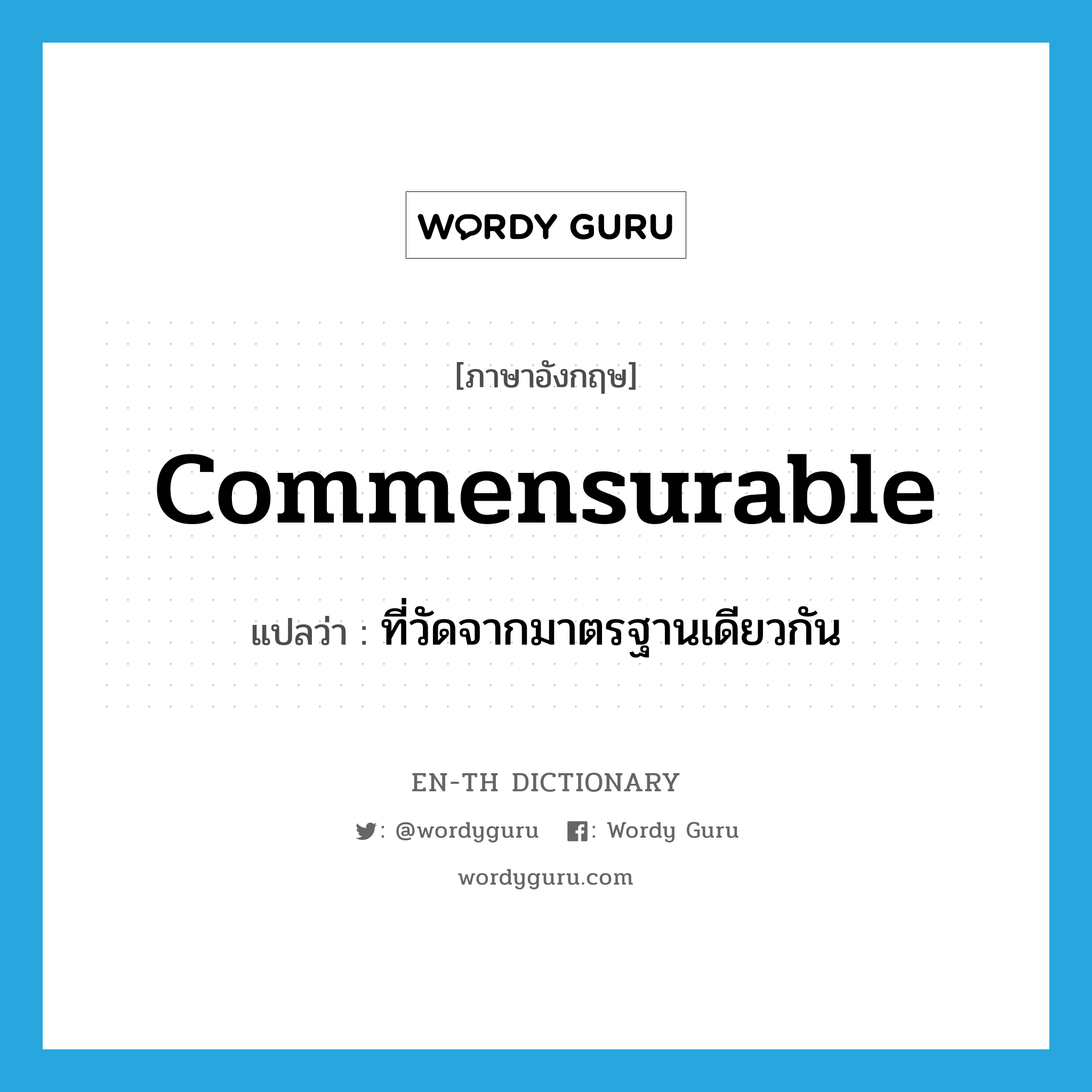 commensurable แปลว่า?, คำศัพท์ภาษาอังกฤษ commensurable แปลว่า ที่วัดจากมาตรฐานเดียวกัน ประเภท ADJ หมวด ADJ