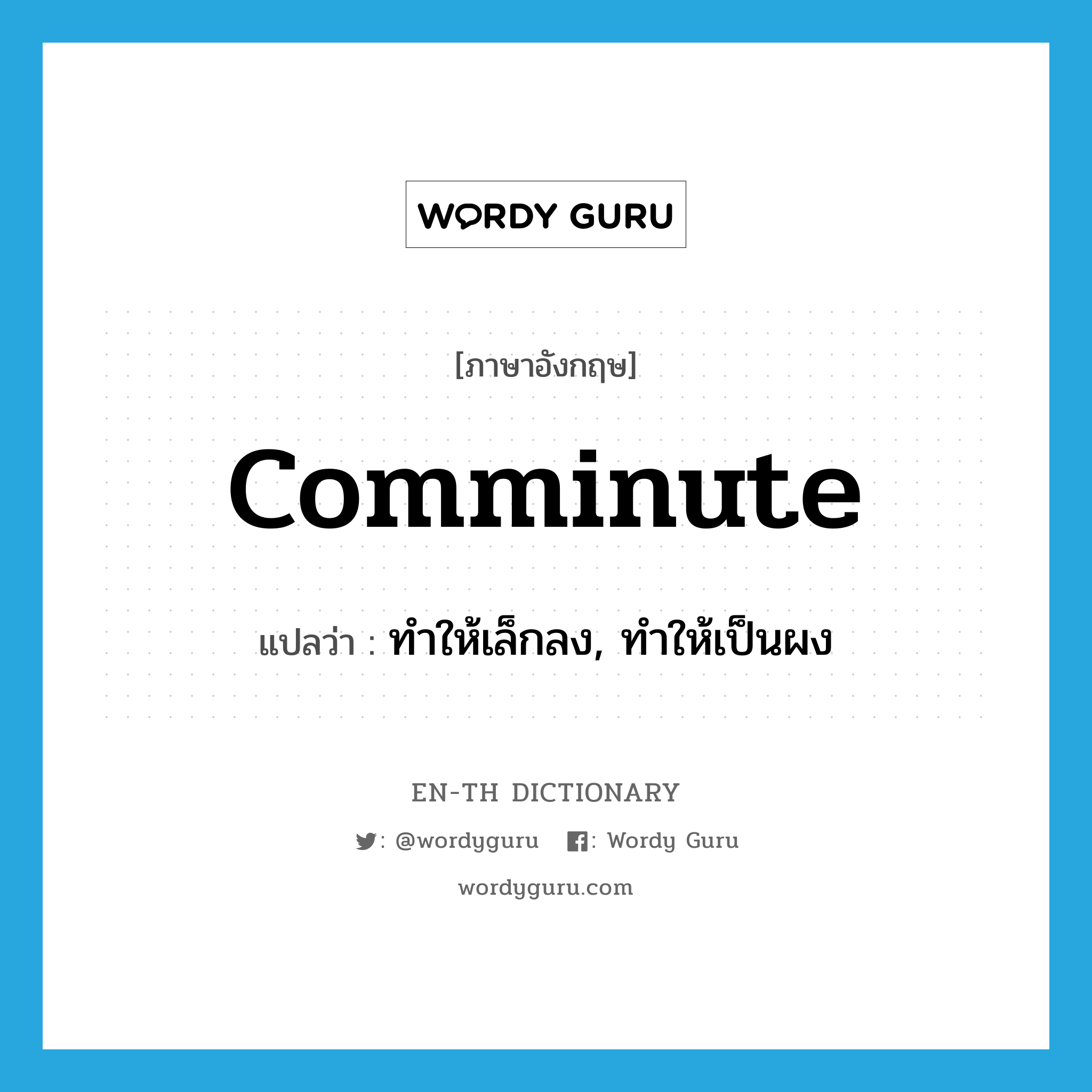 comminute แปลว่า?, คำศัพท์ภาษาอังกฤษ comminute แปลว่า ทำให้เล็กลง, ทำให้เป็นผง ประเภท VT หมวด VT