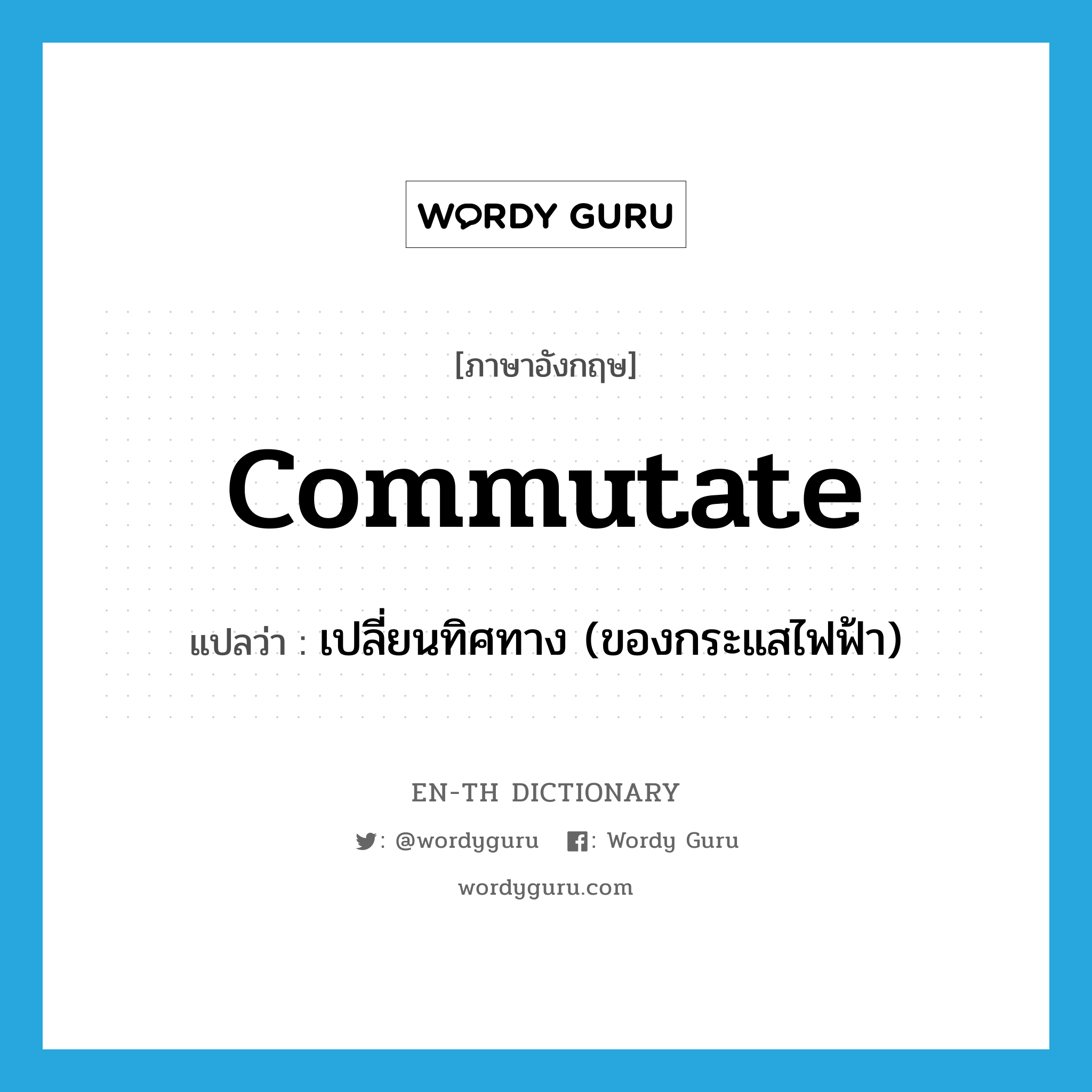 commutate แปลว่า?, คำศัพท์ภาษาอังกฤษ commutate แปลว่า เปลี่ยนทิศทาง (ของกระแสไฟฟ้า) ประเภท VT หมวด VT