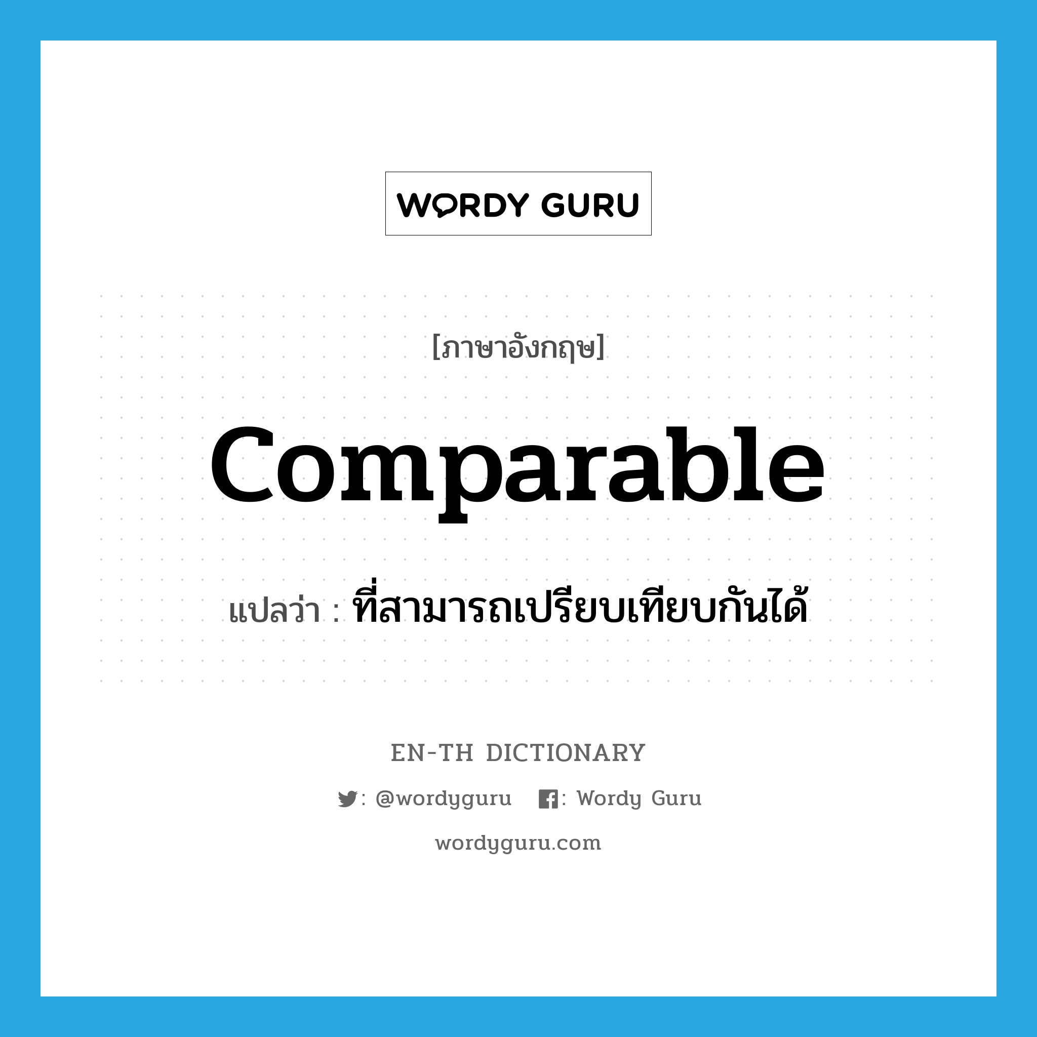 comparable แปลว่า?, คำศัพท์ภาษาอังกฤษ comparable แปลว่า ที่สามารถเปรียบเทียบกันได้ ประเภท ADJ หมวด ADJ