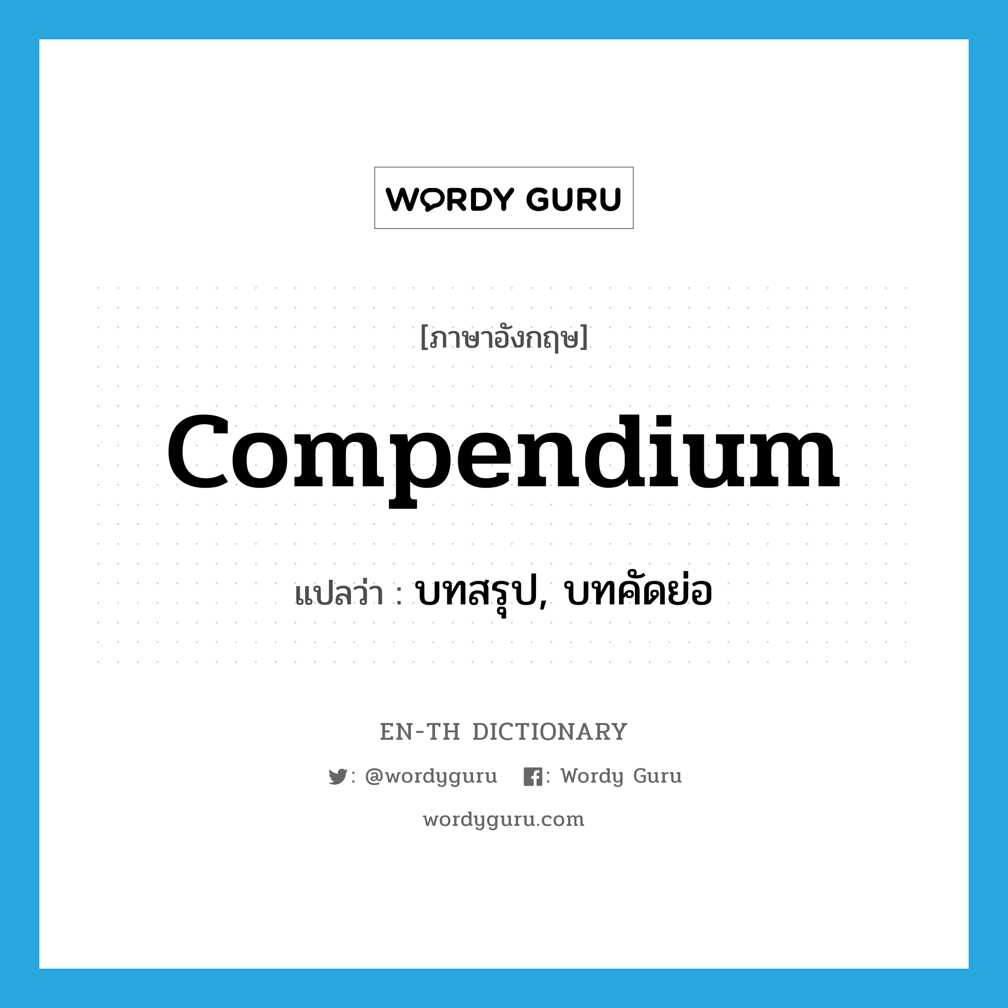 compendium แปลว่า?, คำศัพท์ภาษาอังกฤษ compendium แปลว่า บทสรุป, บทคัดย่อ ประเภท N หมวด N