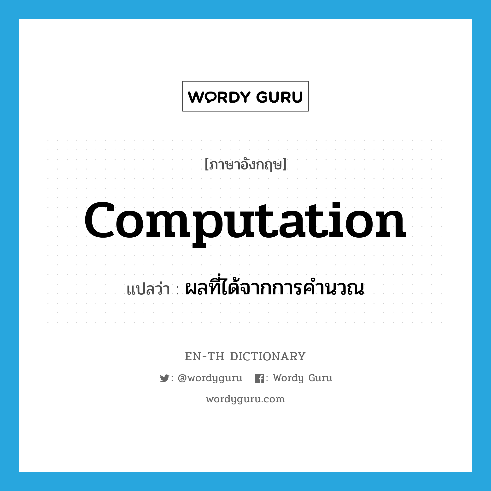 computation แปลว่า?, คำศัพท์ภาษาอังกฤษ computation แปลว่า ผลที่ได้จากการคำนวณ ประเภท N หมวด N