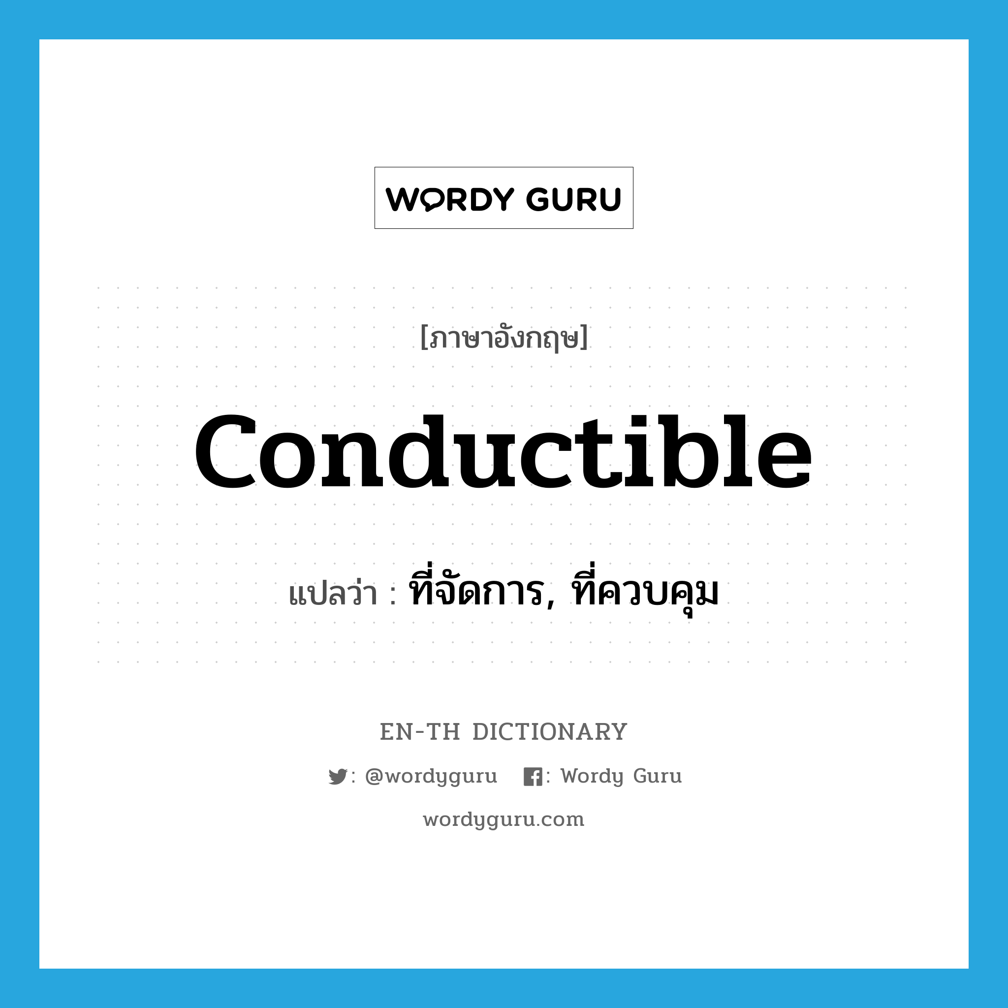 conductible แปลว่า?, คำศัพท์ภาษาอังกฤษ conductible แปลว่า ที่จัดการ, ที่ควบคุม ประเภท ADJ หมวด ADJ