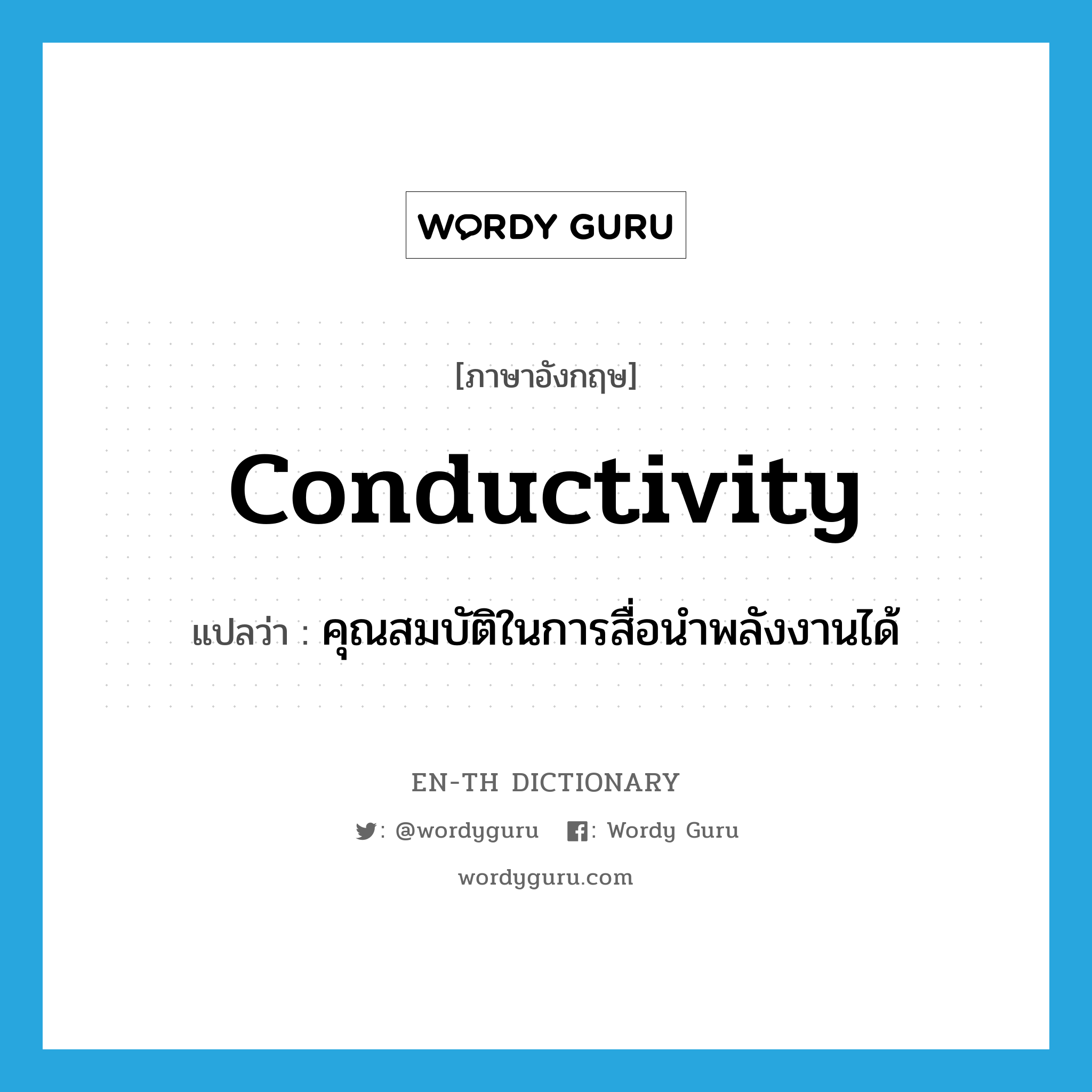 conductivity แปลว่า?, คำศัพท์ภาษาอังกฤษ conductivity แปลว่า คุณสมบัติในการสื่อนำพลังงานได้ ประเภท N หมวด N