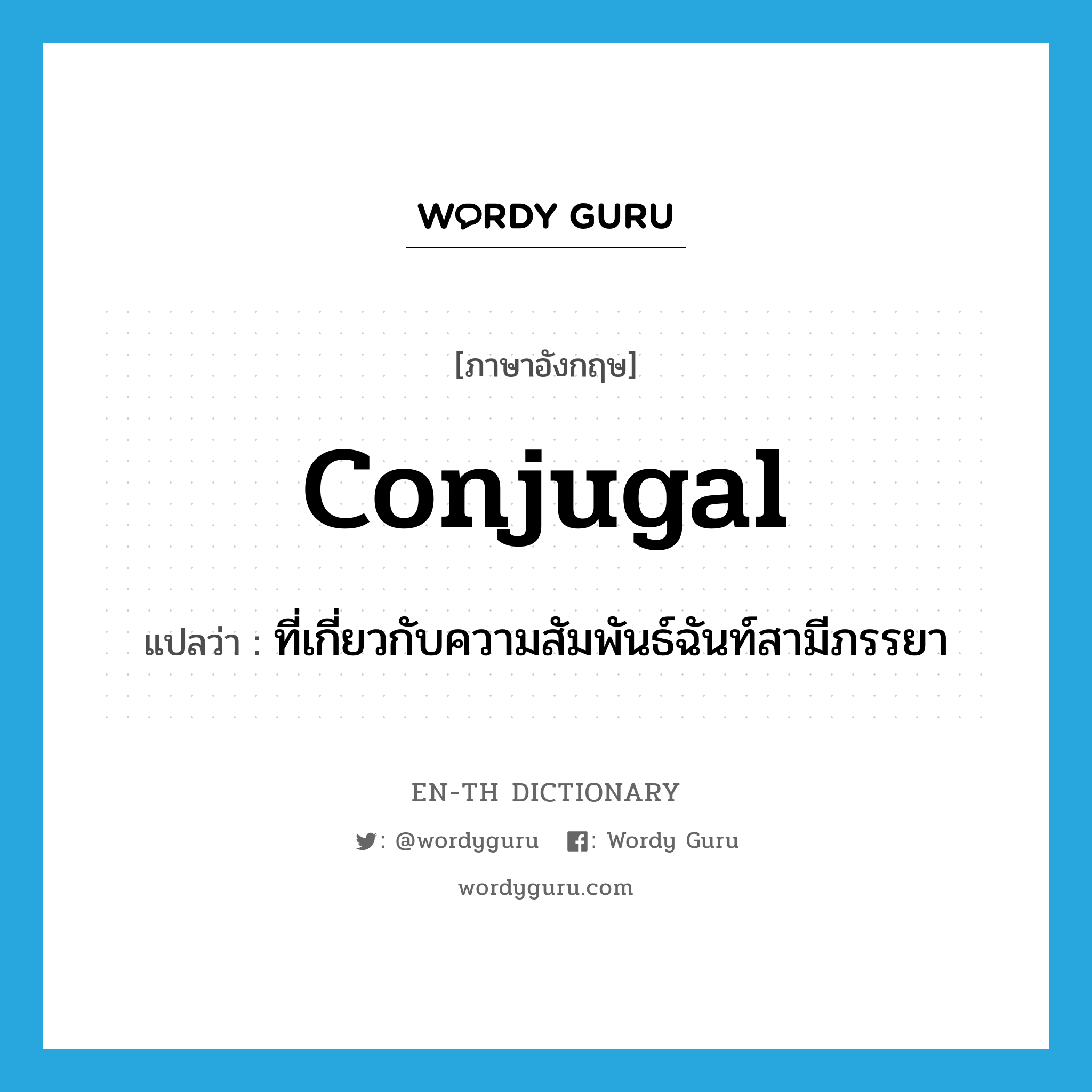 conjugal แปลว่า?, คำศัพท์ภาษาอังกฤษ conjugal แปลว่า ที่เกี่ยวกับความสัมพันธ์ฉันท์สามีภรรยา ประเภท ADJ หมวด ADJ