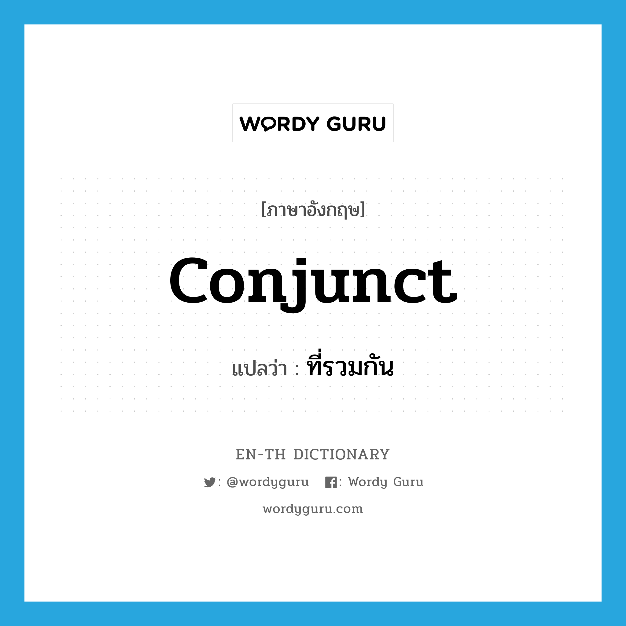 conjunct แปลว่า?, คำศัพท์ภาษาอังกฤษ conjunct แปลว่า ที่รวมกัน ประเภท ADJ หมวด ADJ