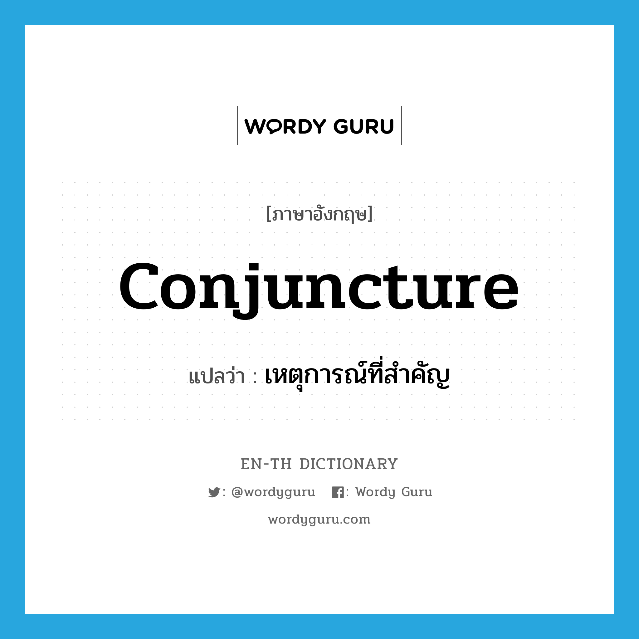 conjuncture แปลว่า?, คำศัพท์ภาษาอังกฤษ conjuncture แปลว่า เหตุการณ์ที่สำคัญ ประเภท N หมวด N