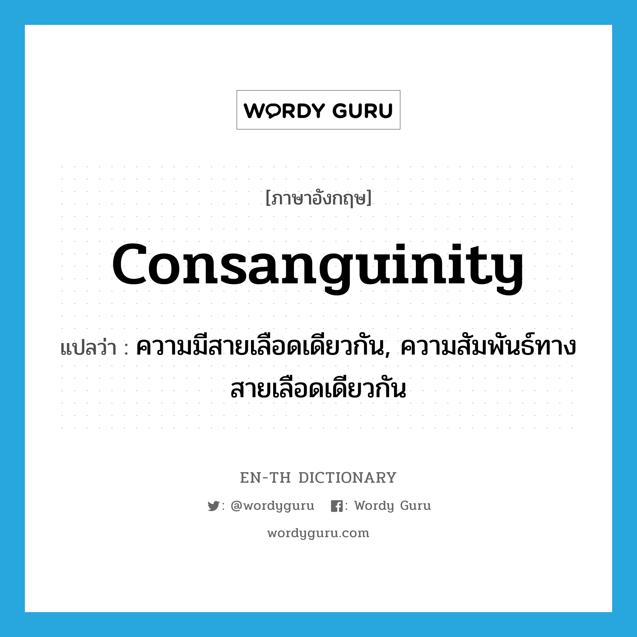 consanguinity แปลว่า?, คำศัพท์ภาษาอังกฤษ consanguinity แปลว่า ความมีสายเลือดเดียวกัน, ความสัมพันธ์ทางสายเลือดเดียวกัน ประเภท N หมวด N