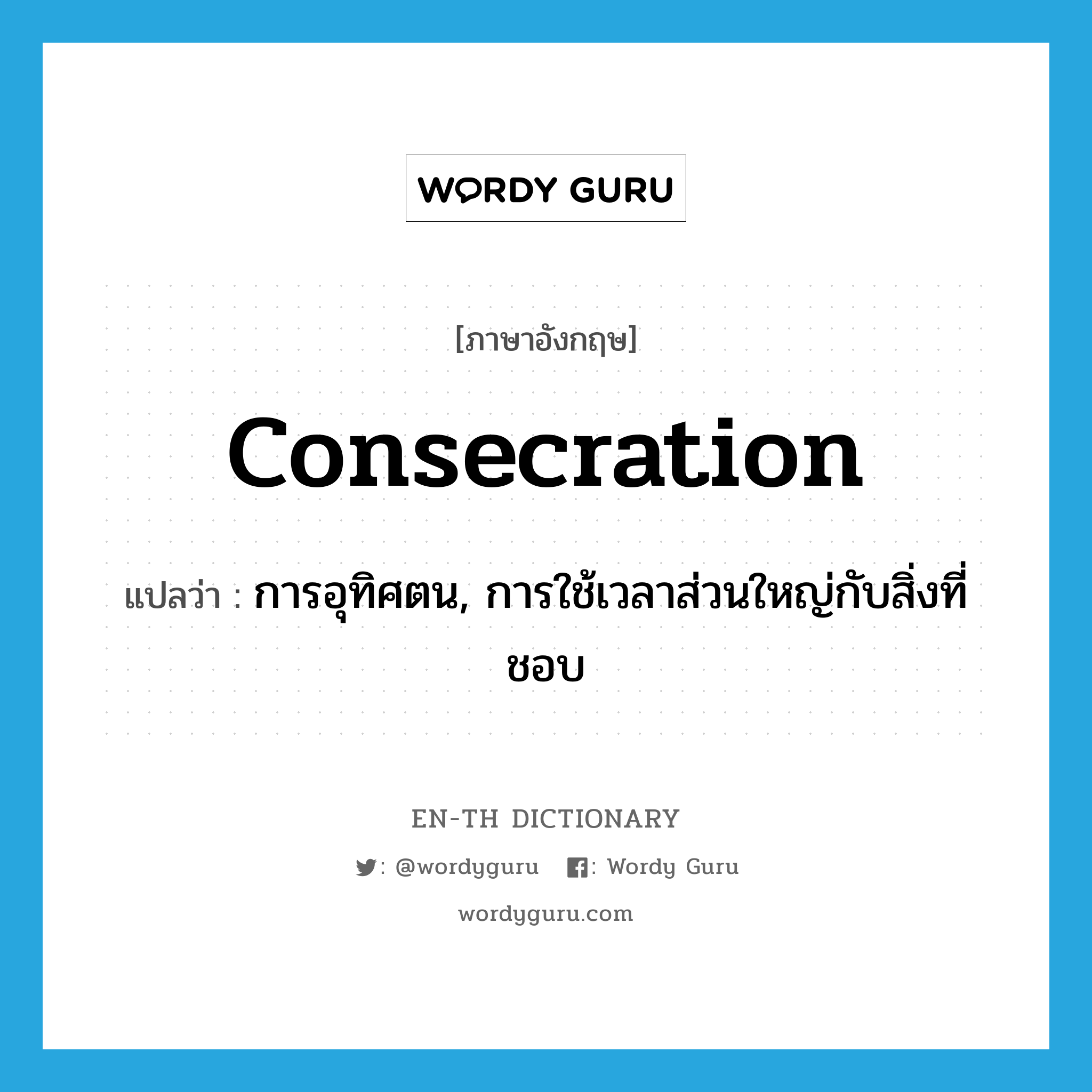 consecration แปลว่า?, คำศัพท์ภาษาอังกฤษ consecration แปลว่า การอุทิศตน, การใช้เวลาส่วนใหญ่กับสิ่งที่ชอบ ประเภท N หมวด N