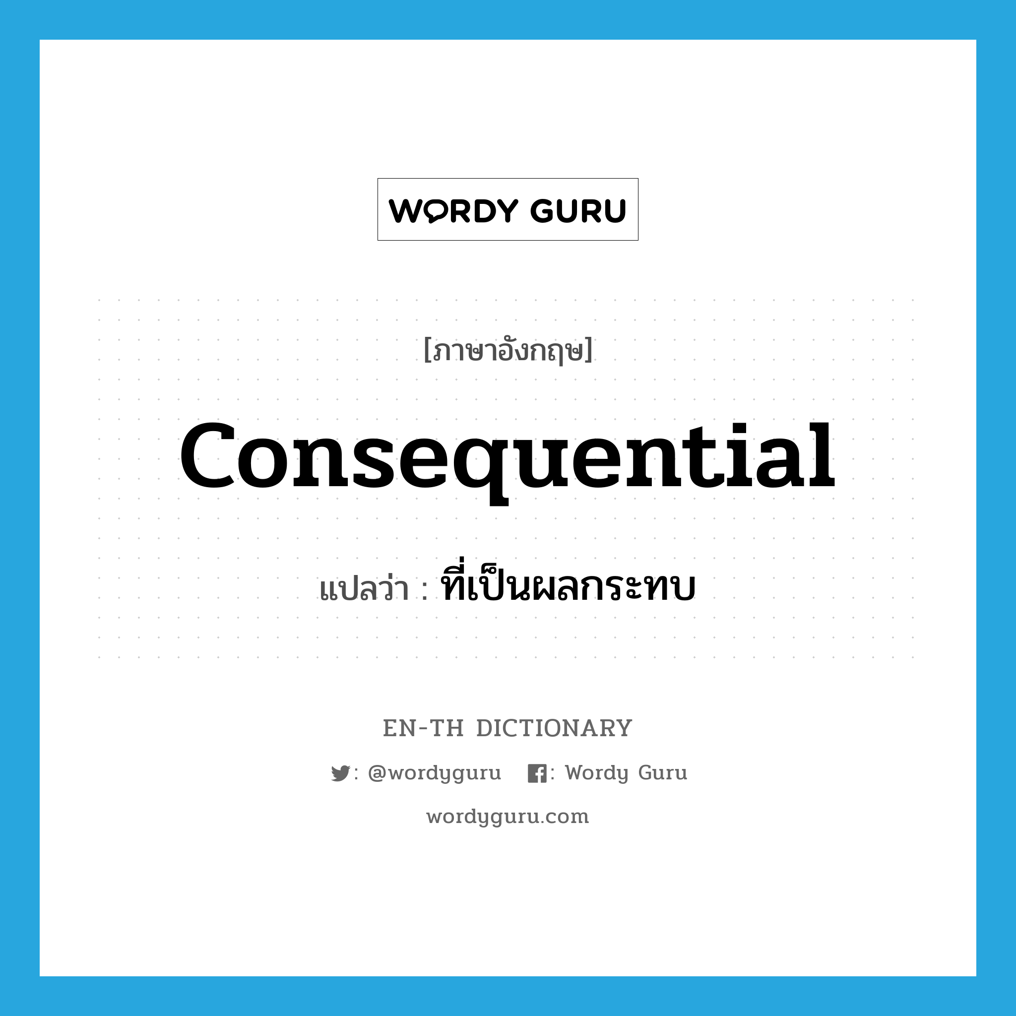 consequential แปลว่า?, คำศัพท์ภาษาอังกฤษ consequential แปลว่า ที่เป็นผลกระทบ ประเภท ADJ หมวด ADJ