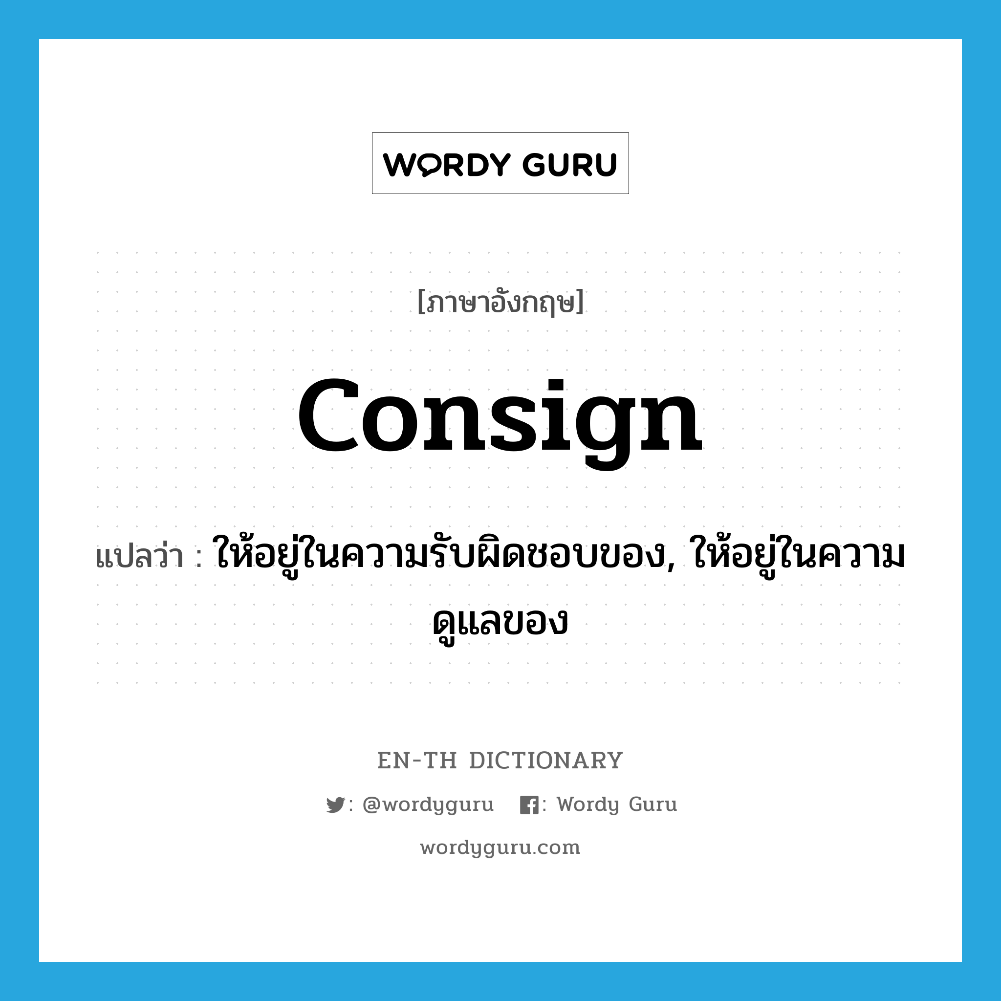 consign แปลว่า?, คำศัพท์ภาษาอังกฤษ consign แปลว่า ให้อยู่ในความรับผิดชอบของ, ให้อยู่ในความดูแลของ ประเภท VT หมวด VT