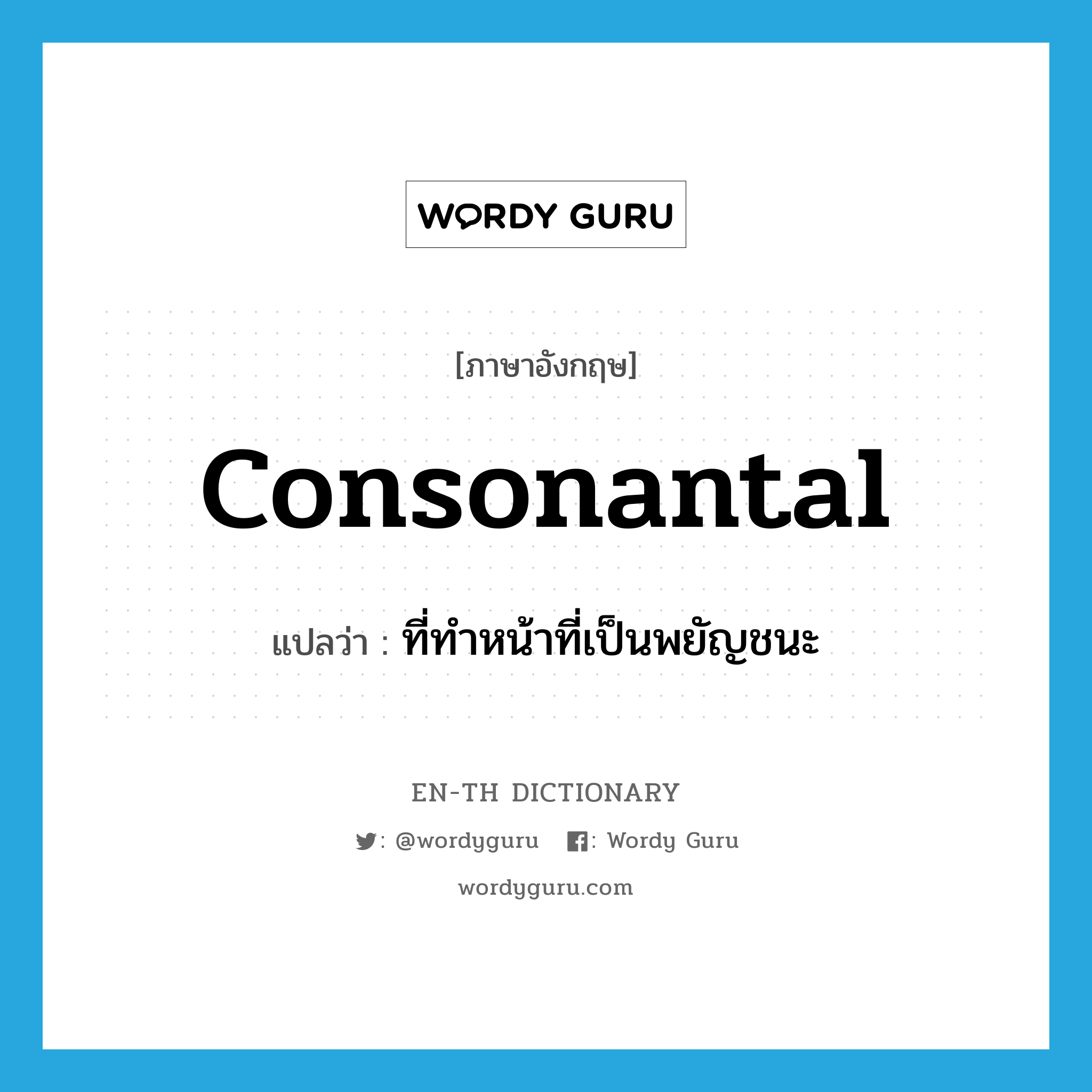 consonantal แปลว่า?, คำศัพท์ภาษาอังกฤษ consonantal แปลว่า ที่ทำหน้าที่เป็นพยัญชนะ ประเภท ADJ หมวด ADJ