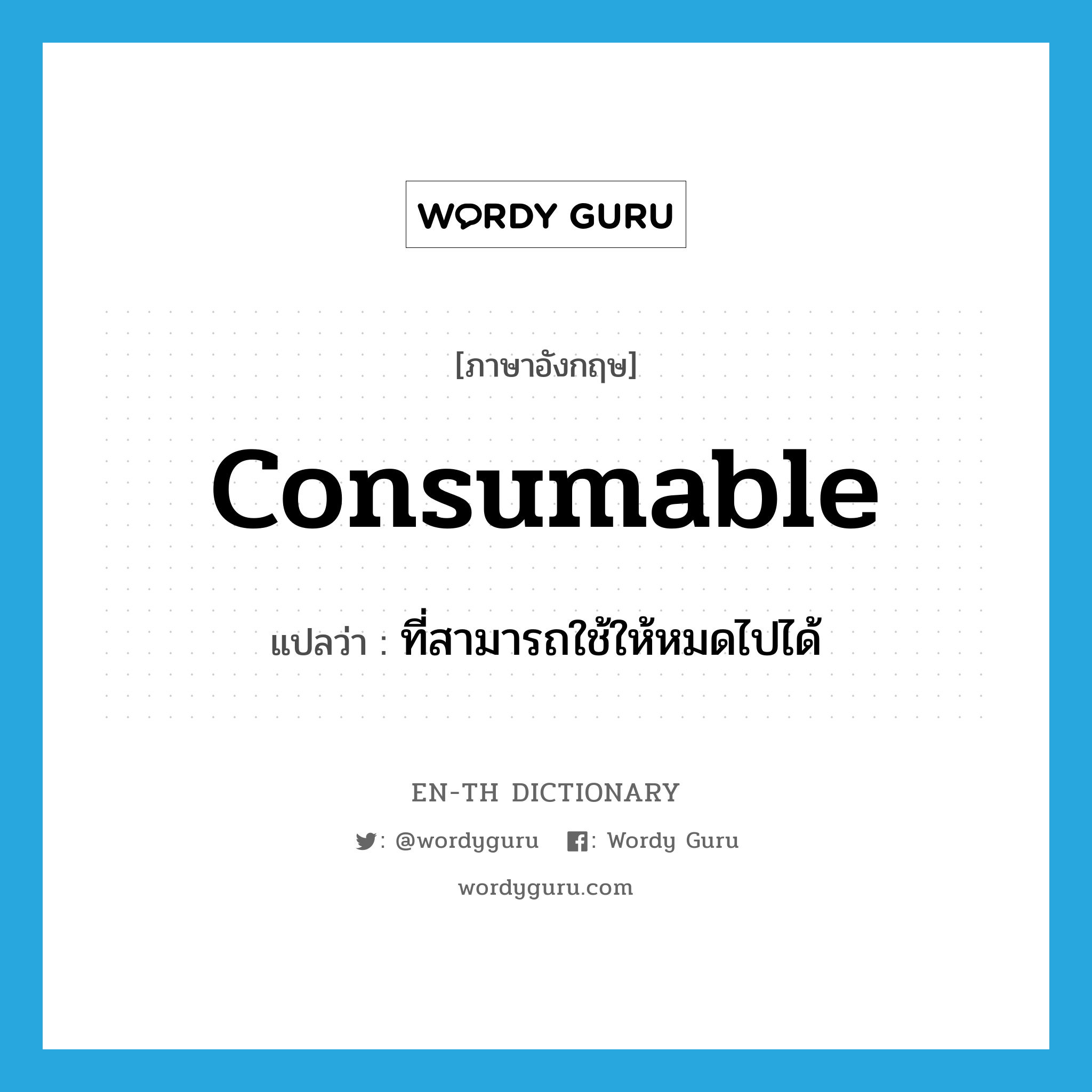 consumable แปลว่า?, คำศัพท์ภาษาอังกฤษ consumable แปลว่า ที่สามารถใช้ให้หมดไปได้ ประเภท ADJ หมวด ADJ