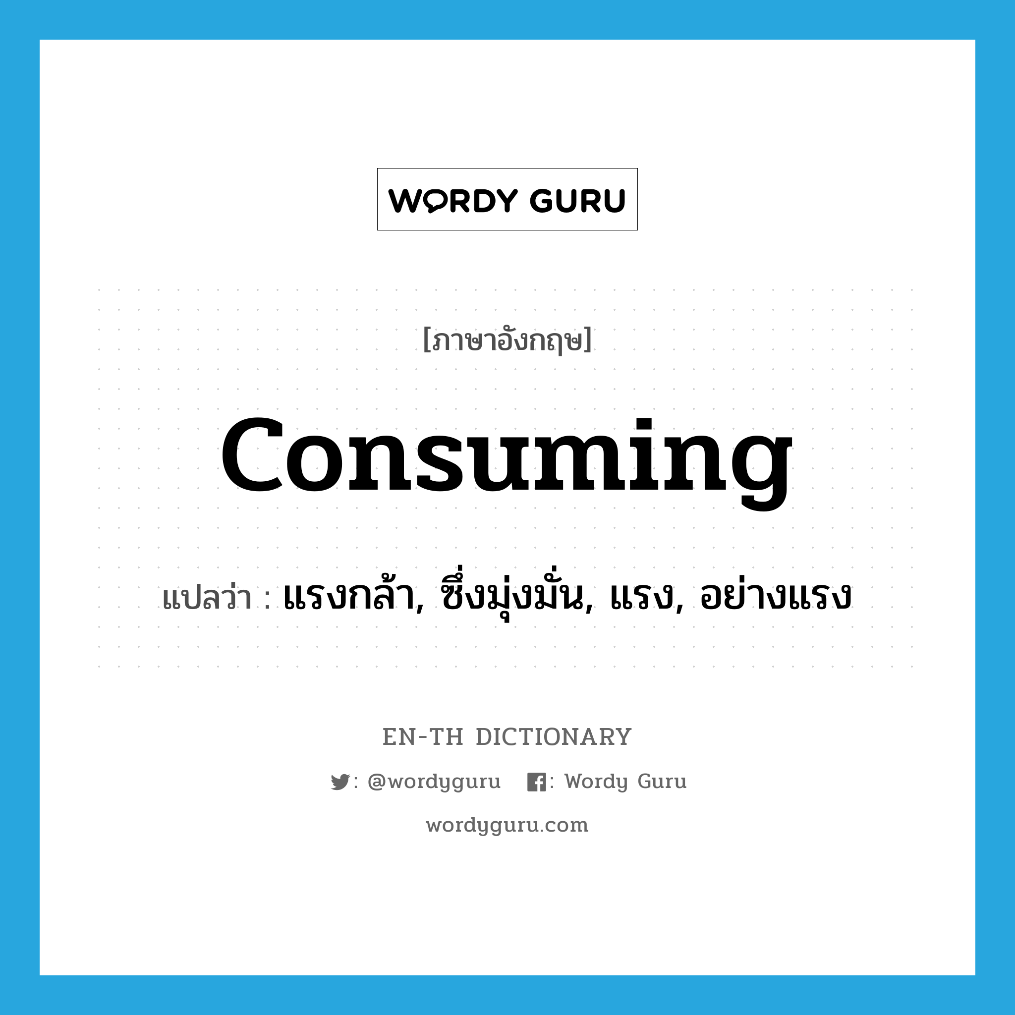 consuming แปลว่า?, คำศัพท์ภาษาอังกฤษ consuming แปลว่า แรงกล้า, ซึ่งมุ่งมั่น, แรง, อย่างแรง ประเภท ADJ หมวด ADJ