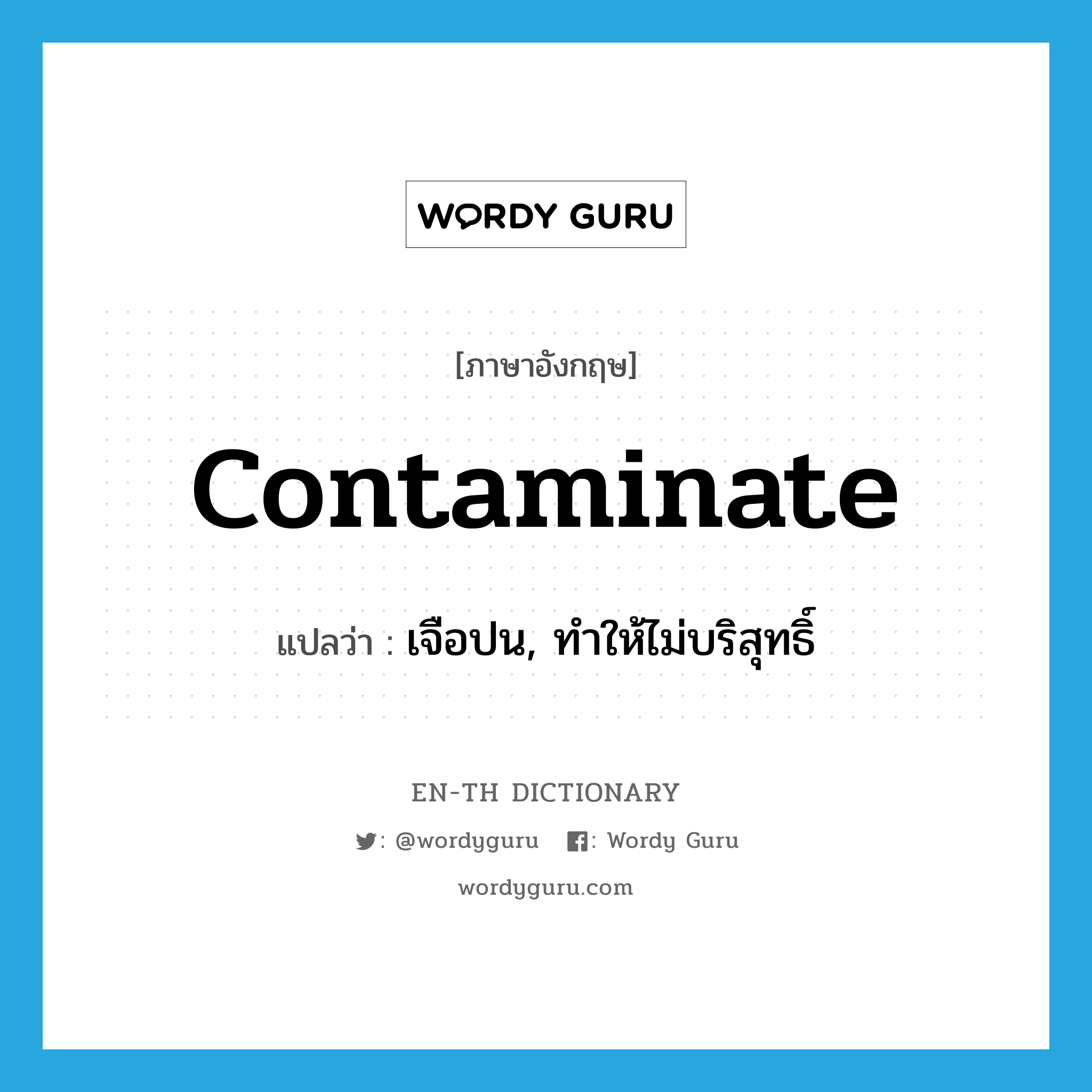 contaminate แปลว่า?, คำศัพท์ภาษาอังกฤษ contaminate แปลว่า เจือปน, ทำให้ไม่บริสุทธิ์ ประเภท VT หมวด VT