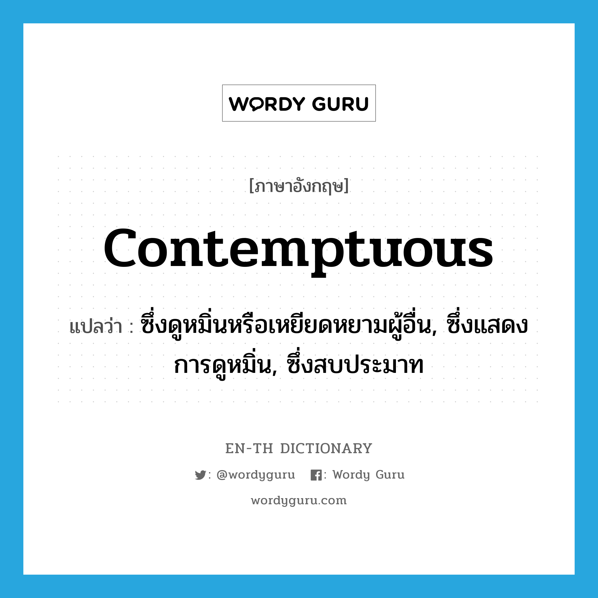 contemptuous แปลว่า?, คำศัพท์ภาษาอังกฤษ contemptuous แปลว่า ซึ่งดูหมิ่นหรือเหยียดหยามผู้อื่น, ซึ่งแสดงการดูหมิ่น, ซึ่งสบประมาท ประเภท ADJ หมวด ADJ