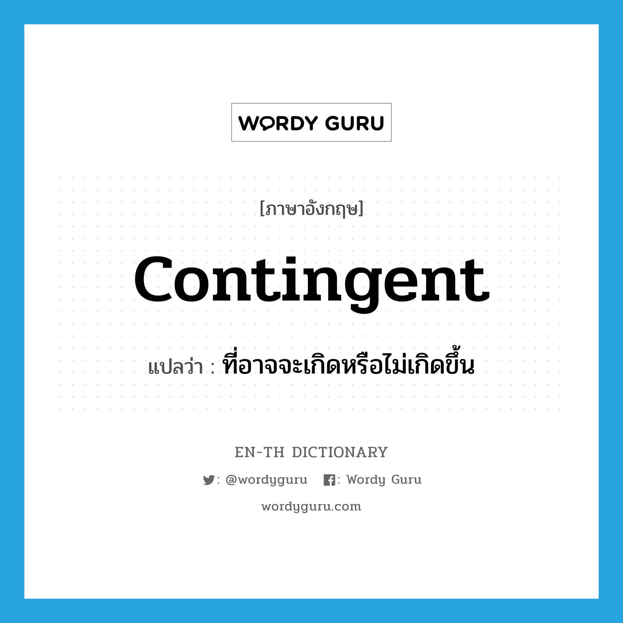 contingent แปลว่า?, คำศัพท์ภาษาอังกฤษ contingent แปลว่า ที่อาจจะเกิดหรือไม่เกิดขึ้น ประเภท ADJ หมวด ADJ