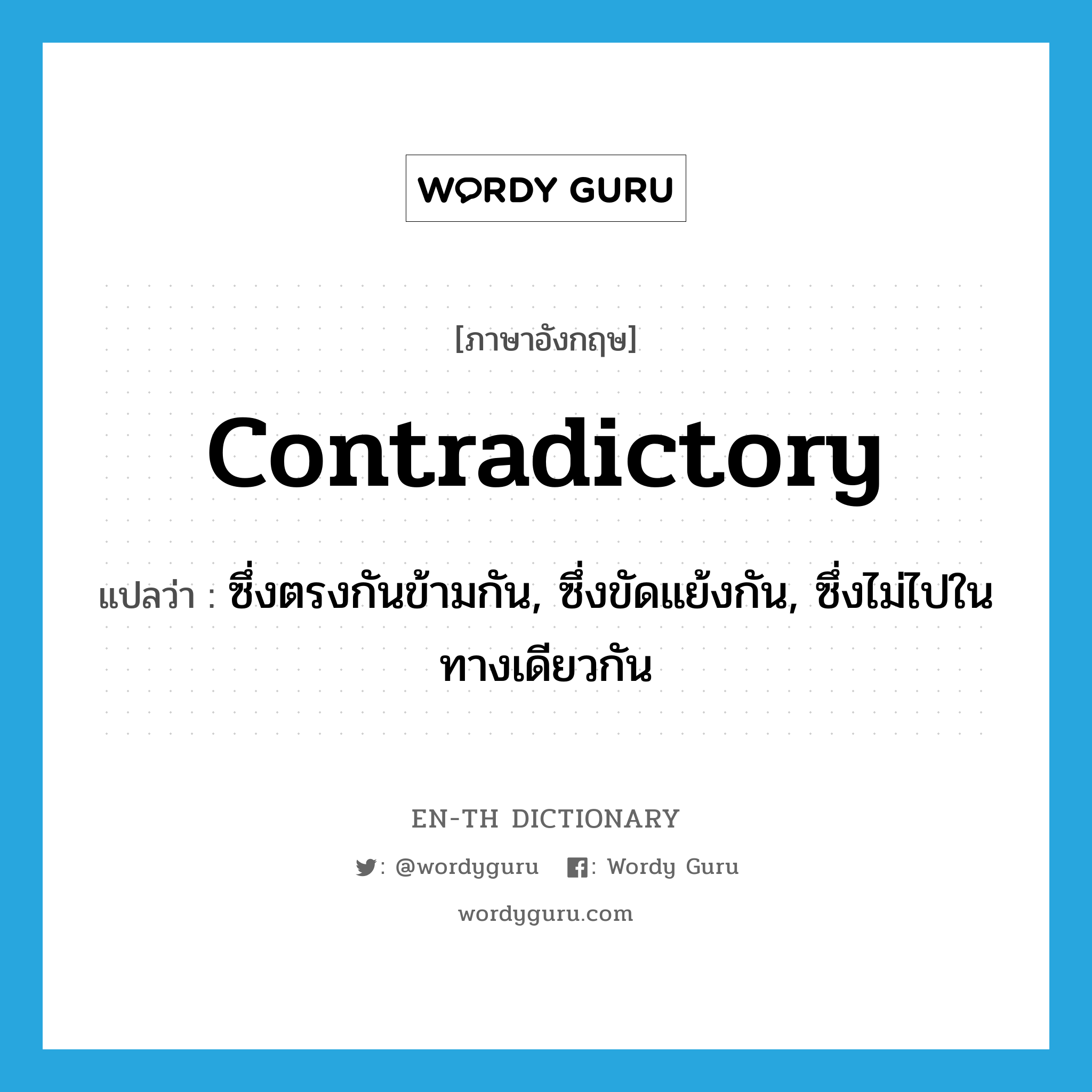 contradictory แปลว่า?, คำศัพท์ภาษาอังกฤษ contradictory แปลว่า ซึ่งตรงกันข้ามกัน, ซึ่งขัดแย้งกัน, ซึ่งไม่ไปในทางเดียวกัน ประเภท ADJ หมวด ADJ