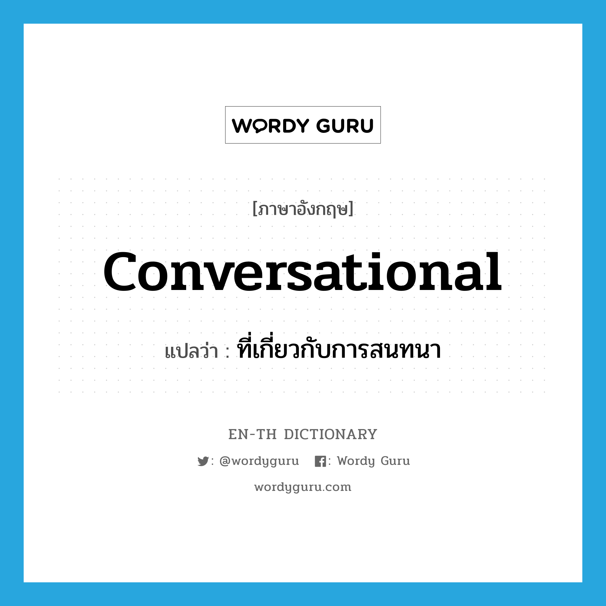 conversational แปลว่า?, คำศัพท์ภาษาอังกฤษ conversational แปลว่า ที่เกี่ยวกับการสนทนา ประเภท ADJ หมวด ADJ