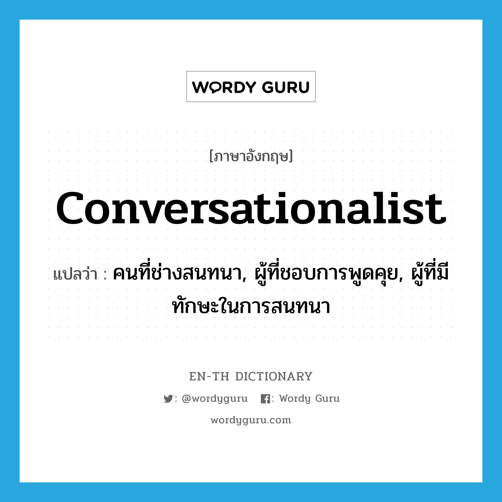 conversationalist แปลว่า?, คำศัพท์ภาษาอังกฤษ conversationalist แปลว่า คนที่ช่างสนทนา, ผู้ที่ชอบการพูดคุย, ผู้ที่มีทักษะในการสนทนา ประเภท N หมวด N