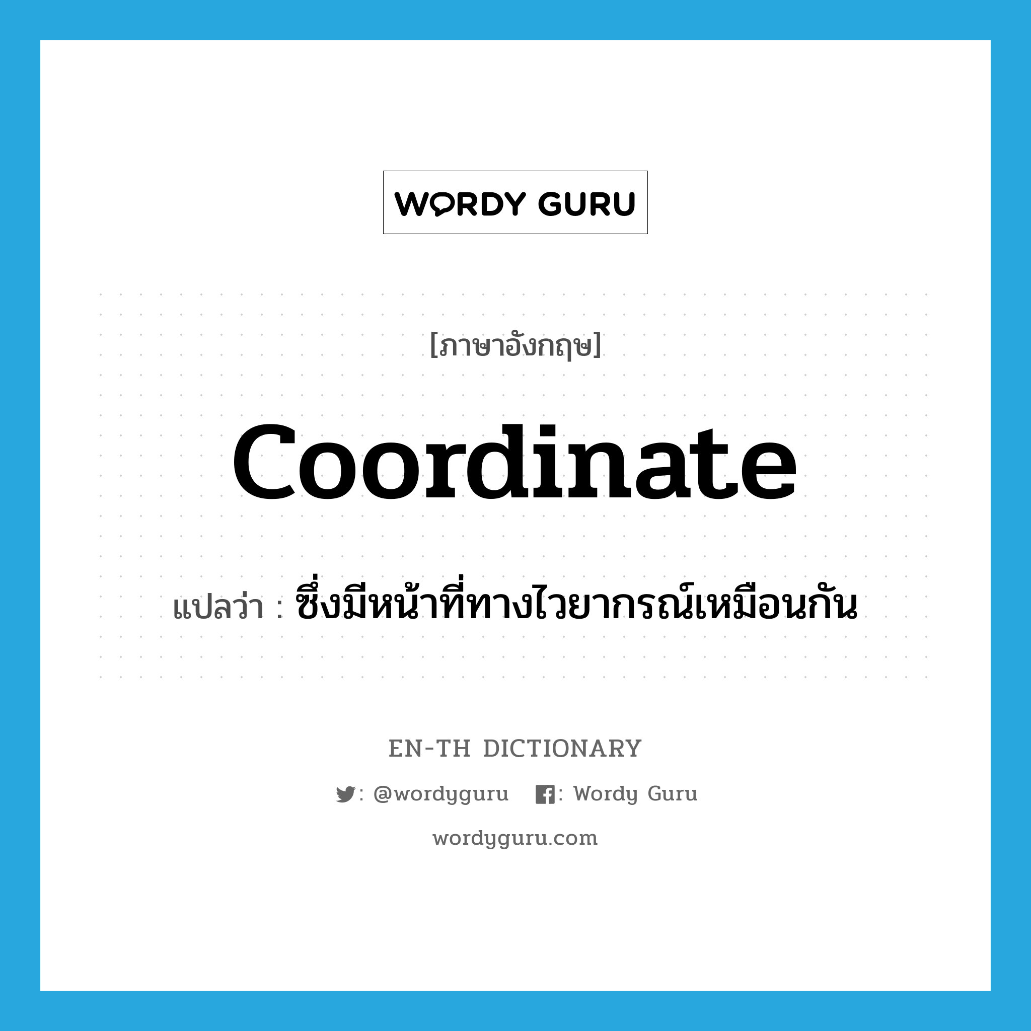 coordinate แปลว่า?, คำศัพท์ภาษาอังกฤษ coordinate แปลว่า ซึ่งมีหน้าที่ทางไวยากรณ์เหมือนกัน ประเภท ADJ หมวด ADJ