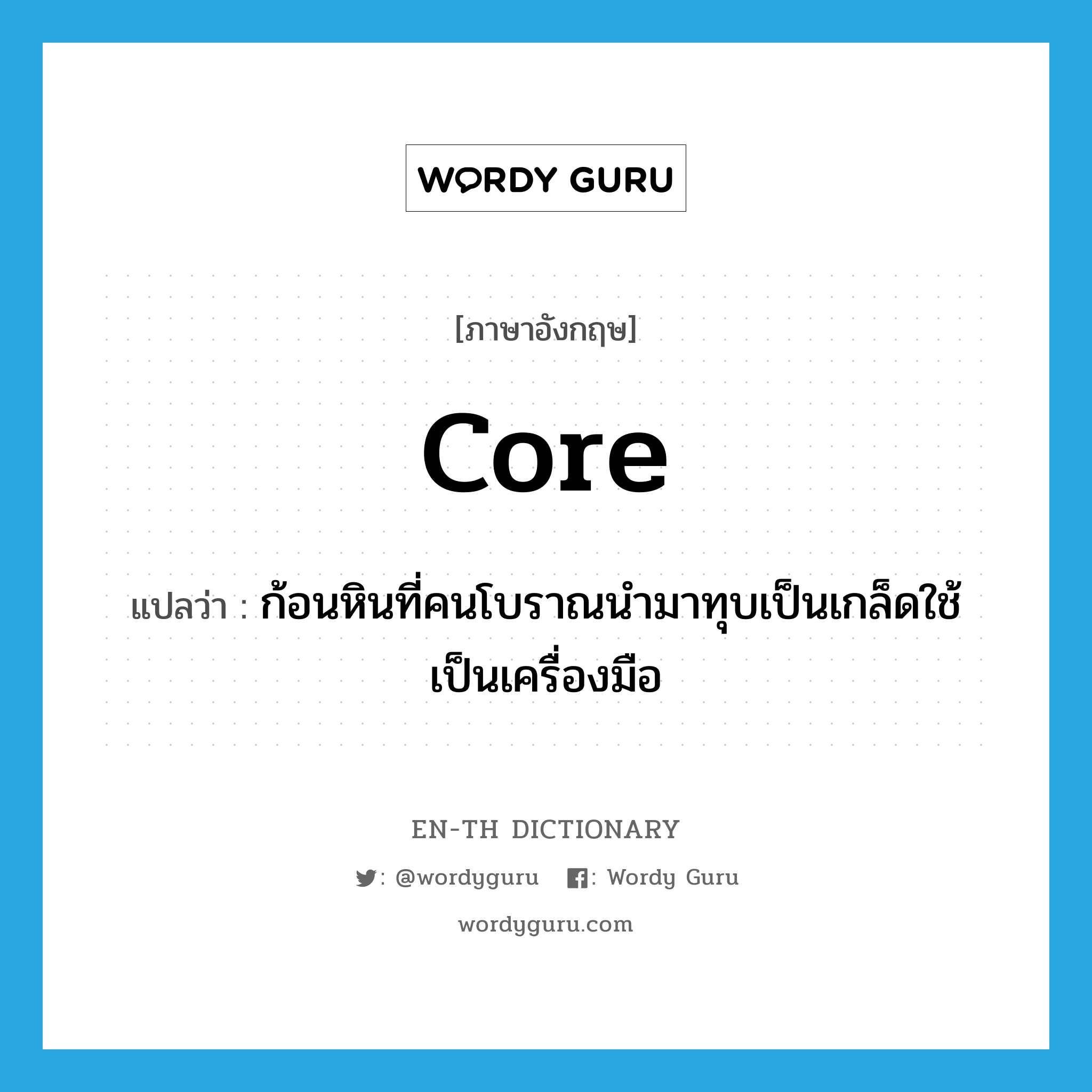 core แปลว่า?, คำศัพท์ภาษาอังกฤษ core แปลว่า ก้อนหินที่คนโบราณนำมาทุบเป็นเกล็ดใช้เป็นเครื่องมือ ประเภท N หมวด N