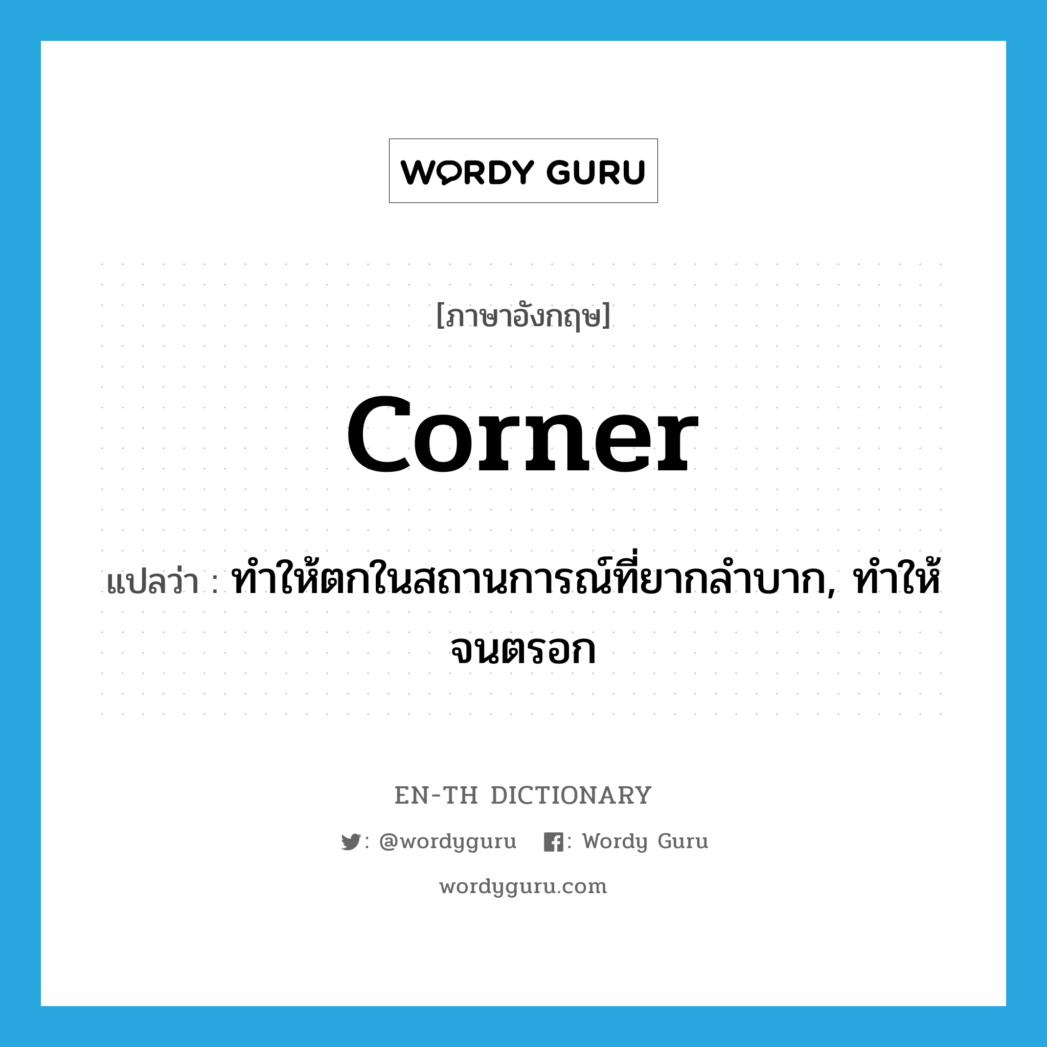 corner แปลว่า?, คำศัพท์ภาษาอังกฤษ corner แปลว่า ทำให้ตกในสถานการณ์ที่ยากลำบาก, ทำให้จนตรอก ประเภท VT หมวด VT