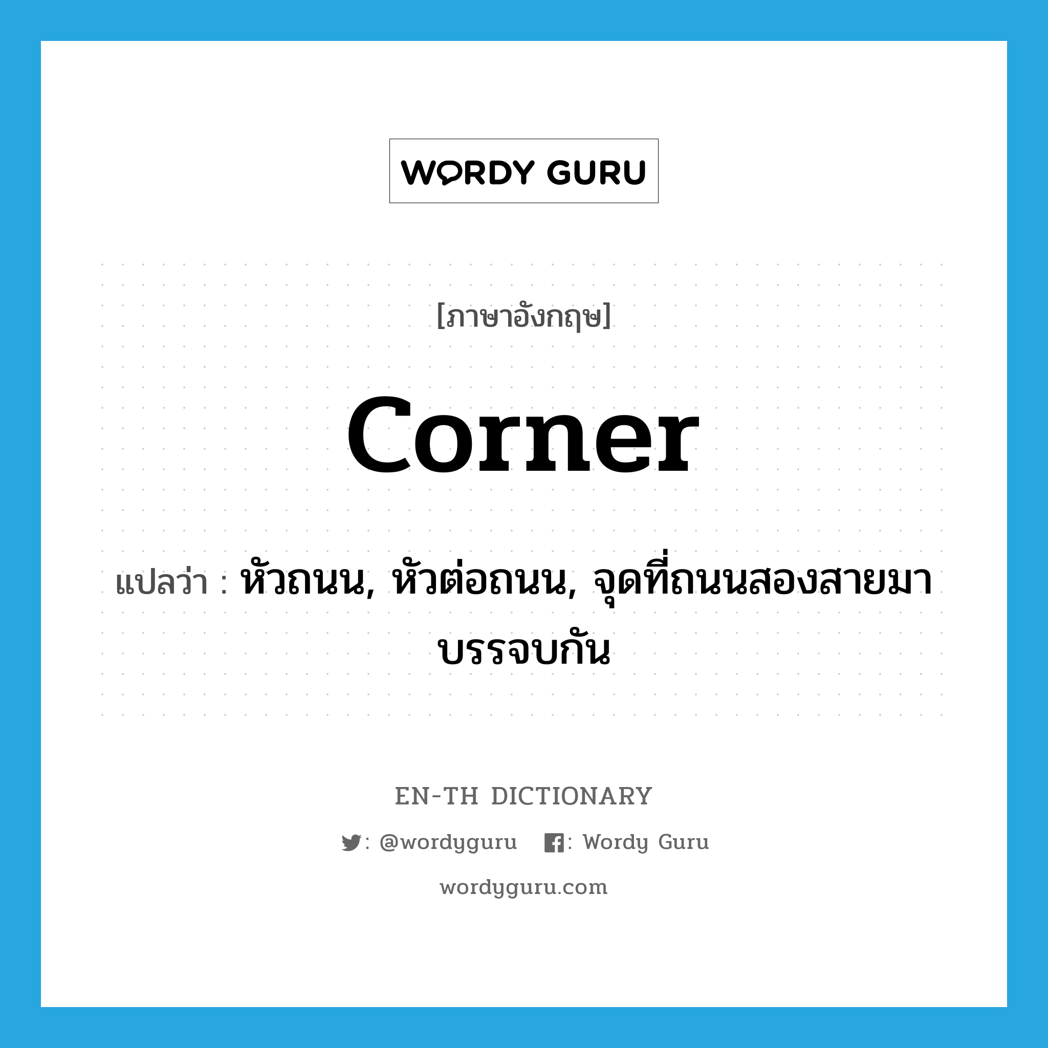 corner แปลว่า?, คำศัพท์ภาษาอังกฤษ corner แปลว่า หัวถนน, หัวต่อถนน, จุดที่ถนนสองสายมาบรรจบกัน ประเภท N หมวด N