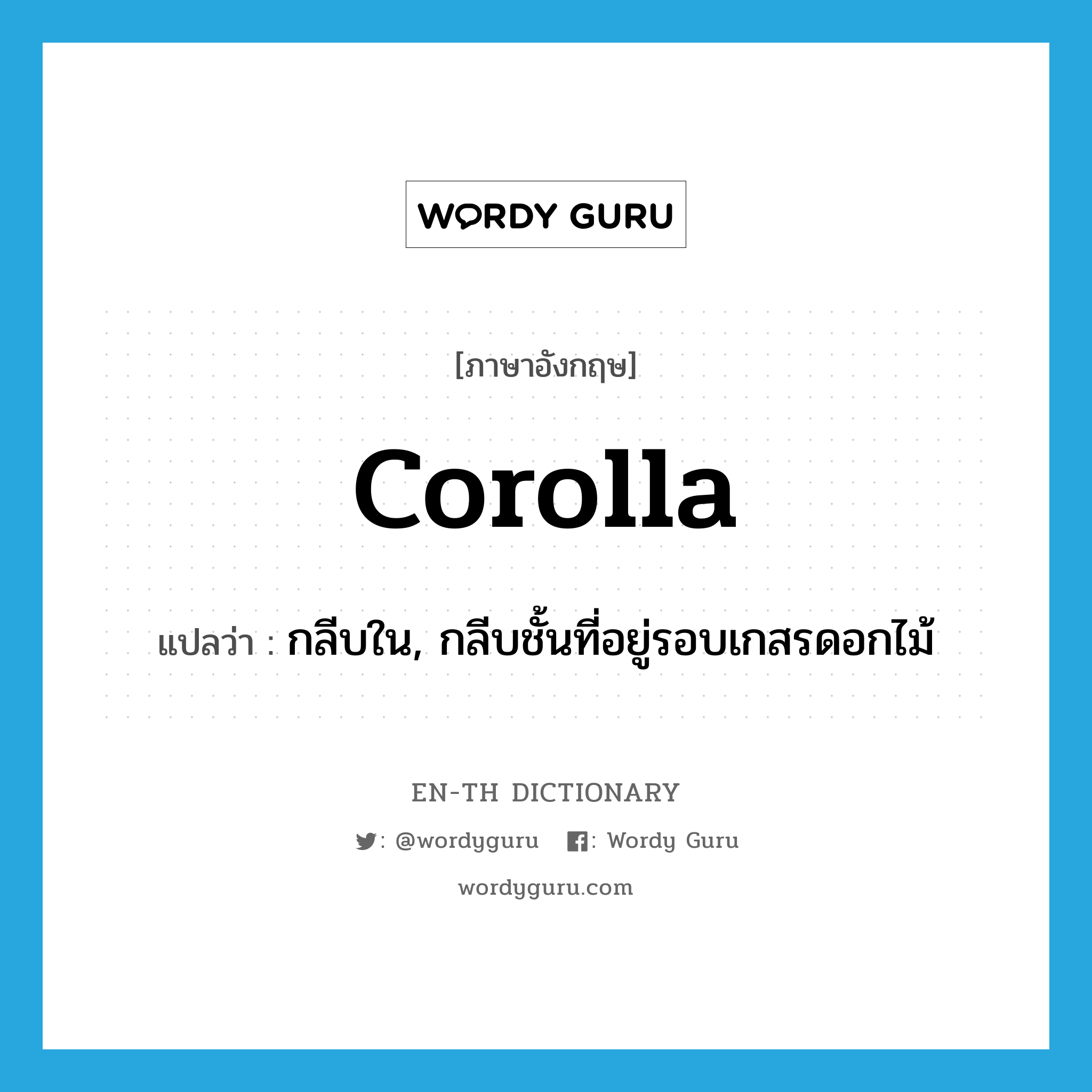 corolla แปลว่า?, คำศัพท์ภาษาอังกฤษ corolla แปลว่า กลีบใน, กลีบชั้นที่อยู่รอบเกสรดอกไม้ ประเภท N หมวด N