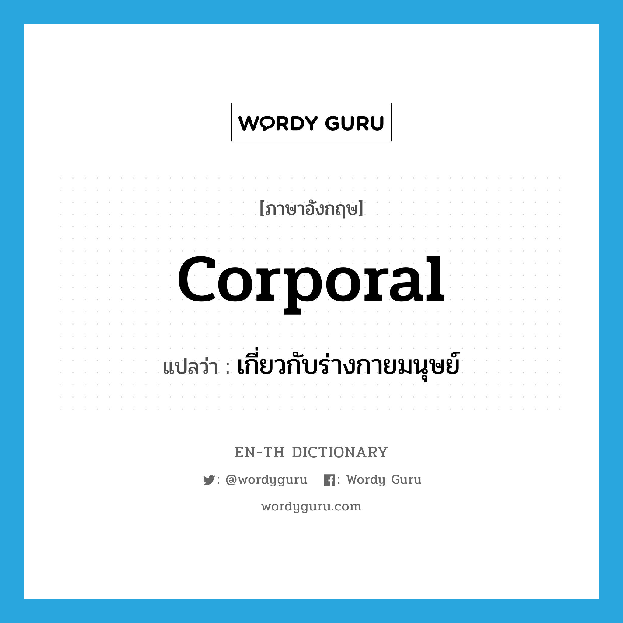 corporal แปลว่า?, คำศัพท์ภาษาอังกฤษ corporal แปลว่า เกี่ยวกับร่างกายมนุษย์ ประเภท ADJ หมวด ADJ