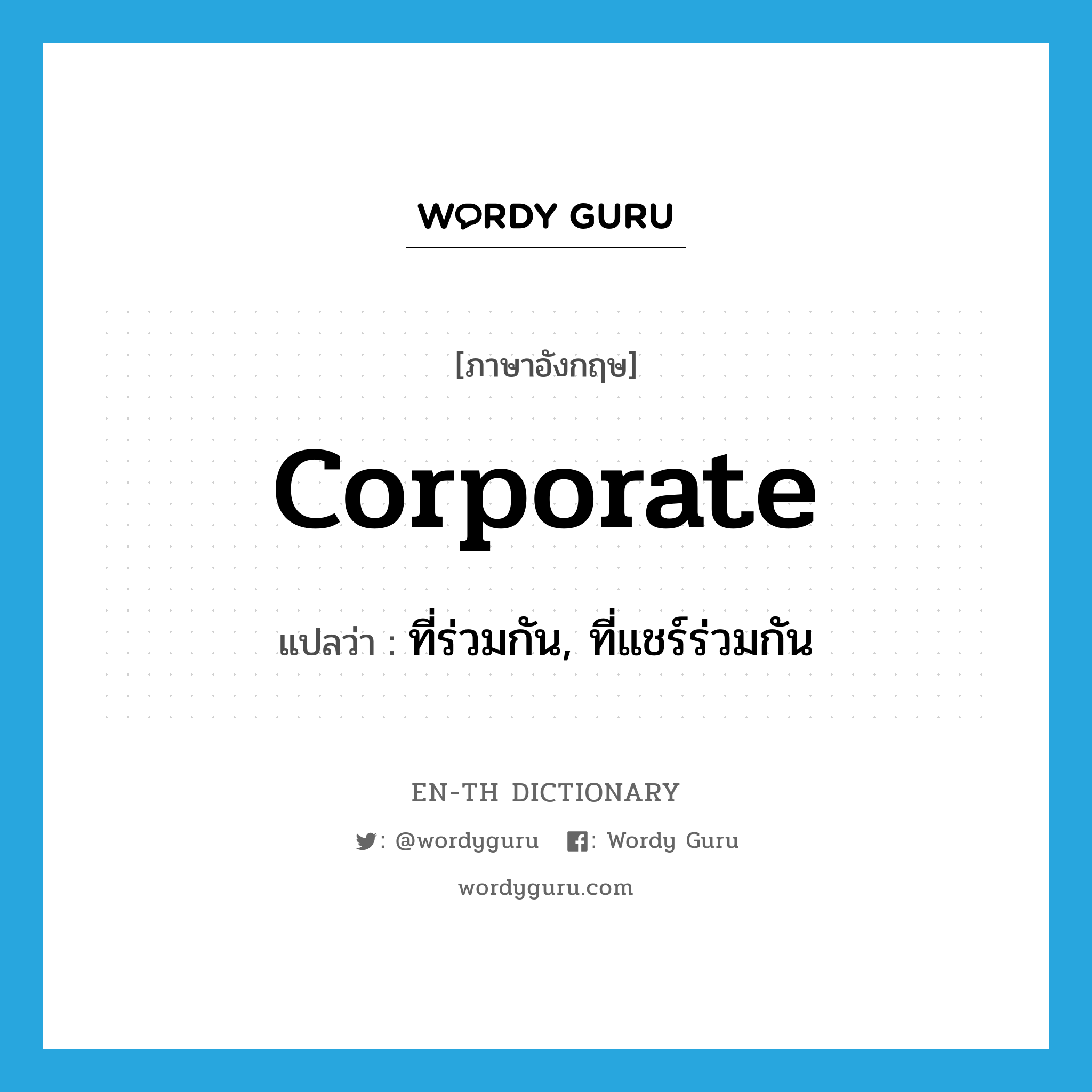 corporate แปลว่า?, คำศัพท์ภาษาอังกฤษ corporate แปลว่า ที่ร่วมกัน, ที่แชร์ร่วมกัน ประเภท ADJ หมวด ADJ