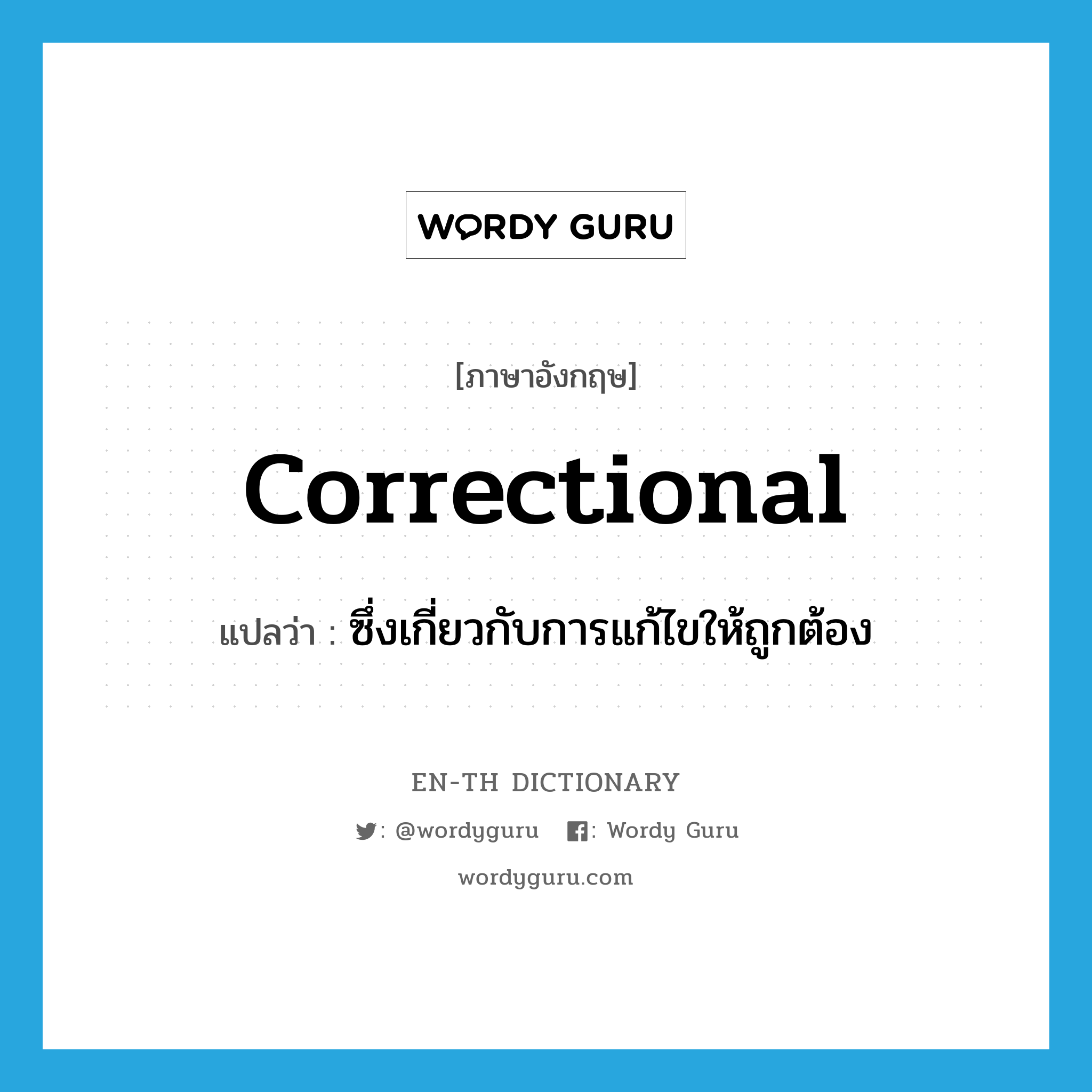 correctional แปลว่า?, คำศัพท์ภาษาอังกฤษ correctional แปลว่า ซึ่งเกี่ยวกับการแก้ไขให้ถูกต้อง ประเภท ADJ หมวด ADJ