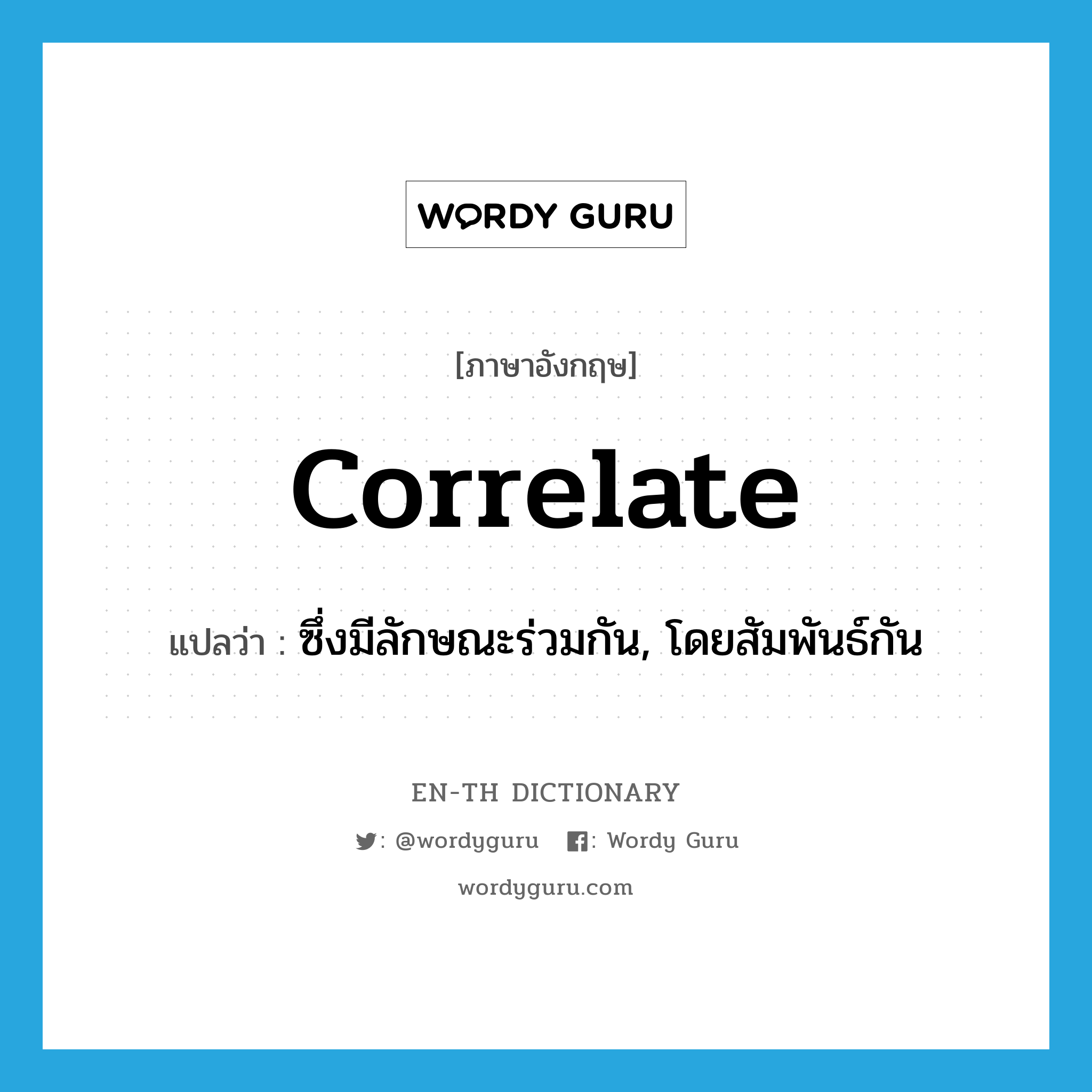 correlate แปลว่า?, คำศัพท์ภาษาอังกฤษ correlate แปลว่า ซึ่งมีลักษณะร่วมกัน, โดยสัมพันธ์กัน ประเภท ADJ หมวด ADJ