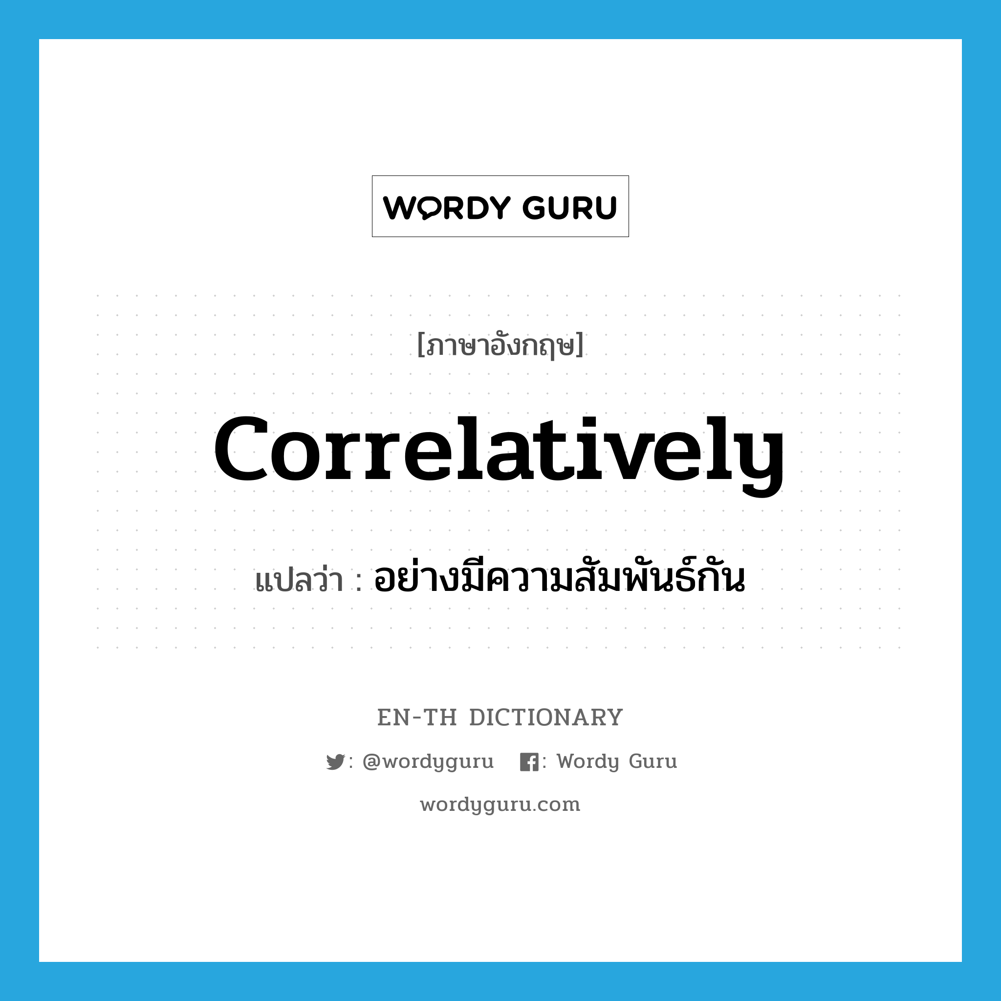 correlatively แปลว่า?, คำศัพท์ภาษาอังกฤษ correlatively แปลว่า อย่างมีความสัมพันธ์กัน ประเภท ADV หมวด ADV