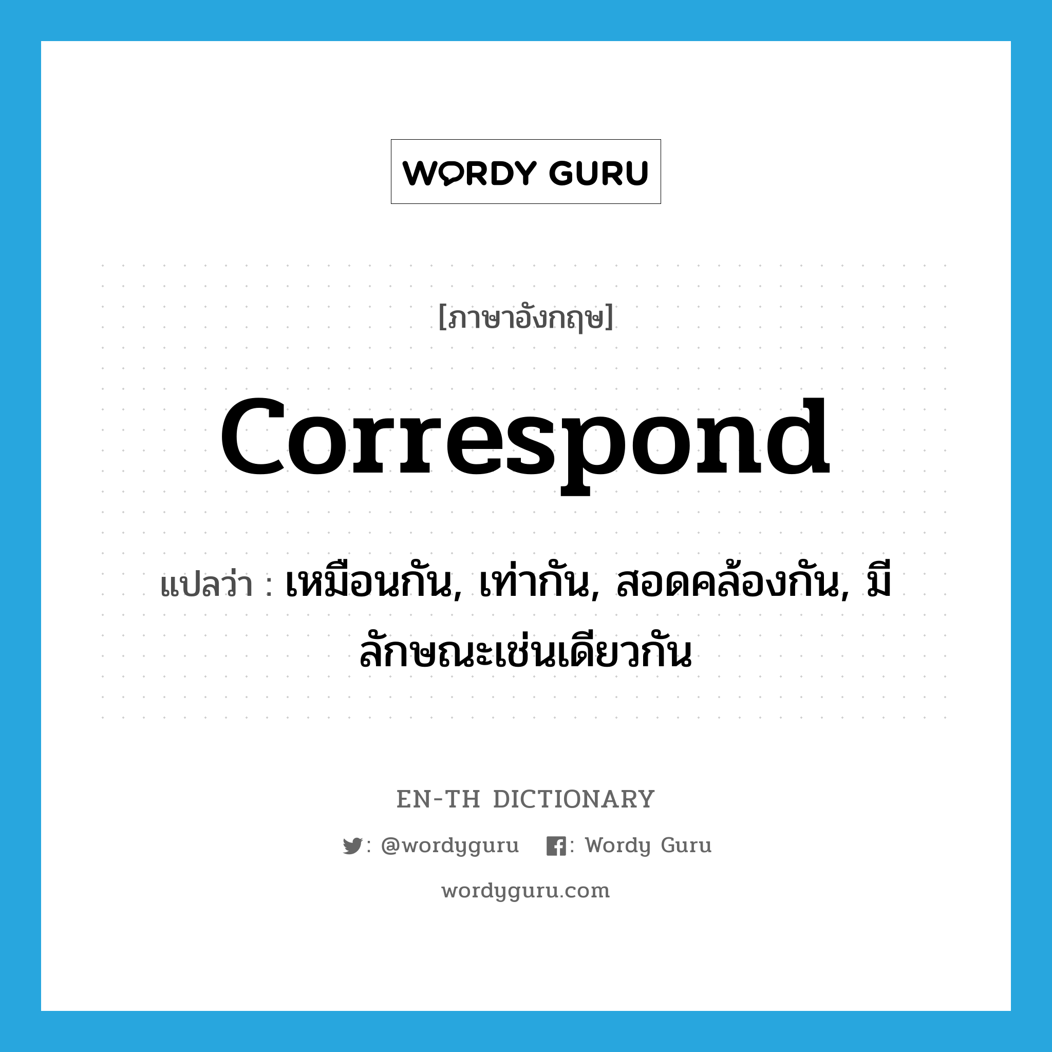 correspond แปลว่า?, คำศัพท์ภาษาอังกฤษ correspond แปลว่า เหมือนกัน, เท่ากัน, สอดคล้องกัน, มีลักษณะเช่นเดียวกัน ประเภท VI หมวด VI