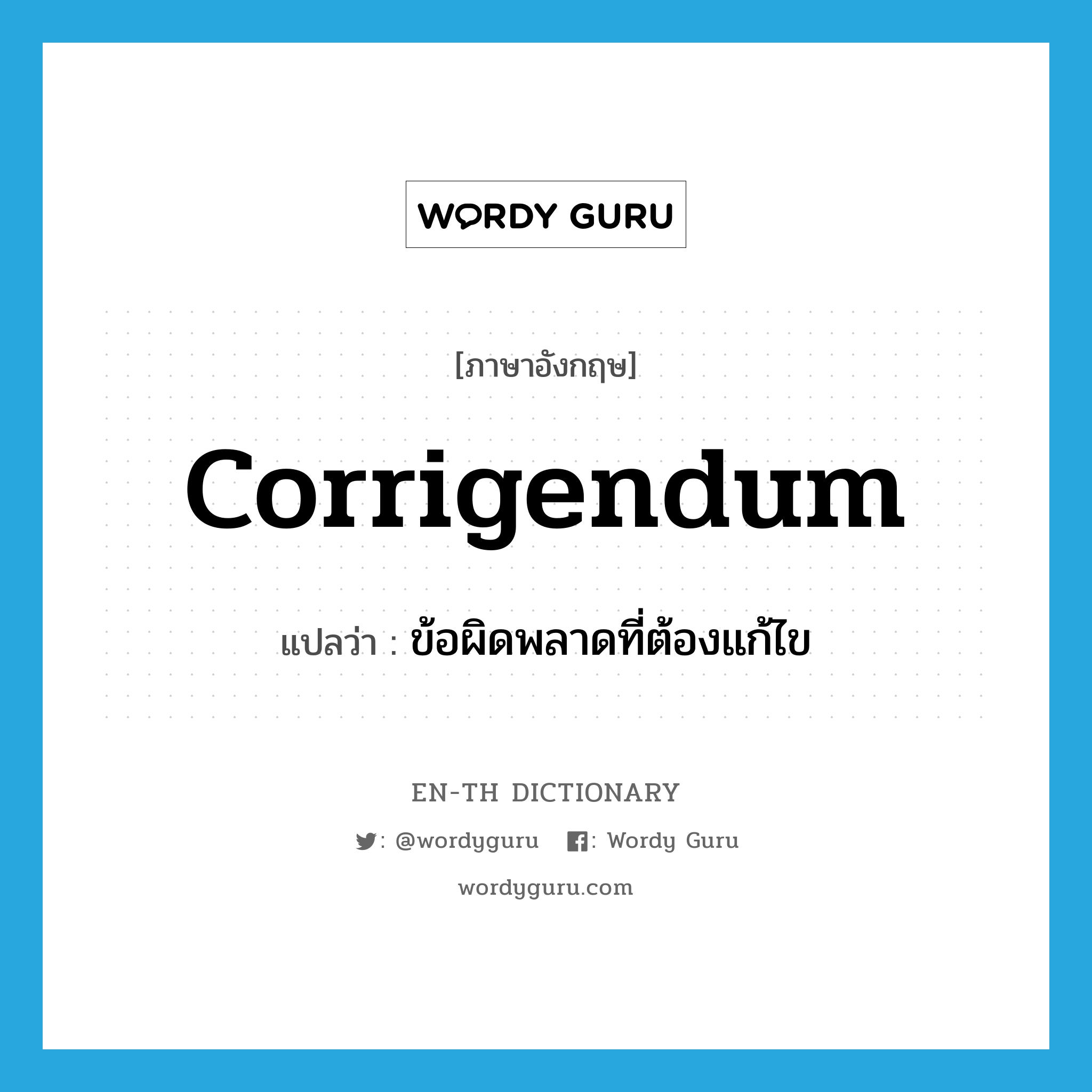 corrigendum แปลว่า?, คำศัพท์ภาษาอังกฤษ corrigendum แปลว่า ข้อผิดพลาดที่ต้องแก้ไข ประเภท N หมวด N