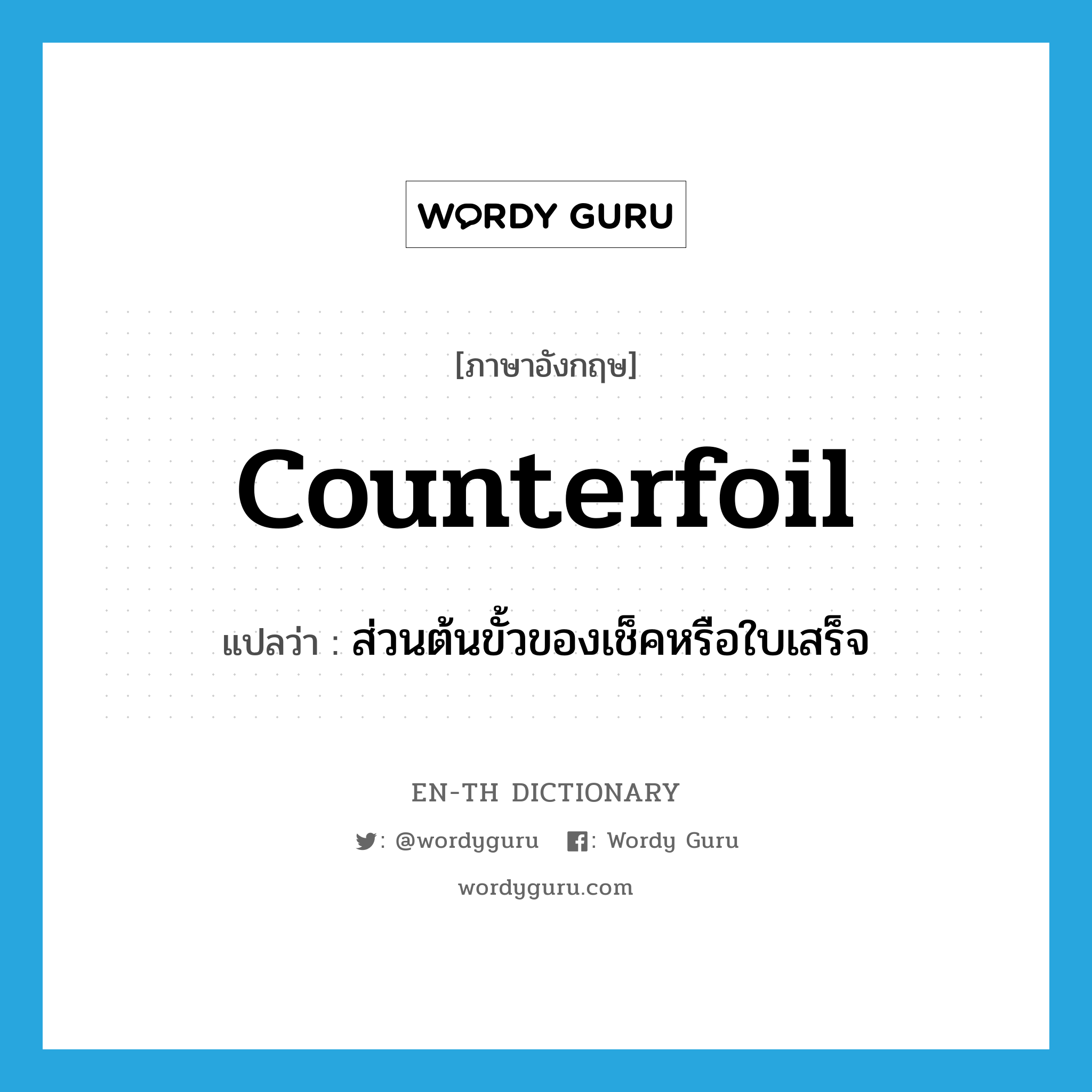 counterfoil แปลว่า?, คำศัพท์ภาษาอังกฤษ counterfoil แปลว่า ส่วนต้นขั้วของเช็คหรือใบเสร็จ ประเภท N หมวด N