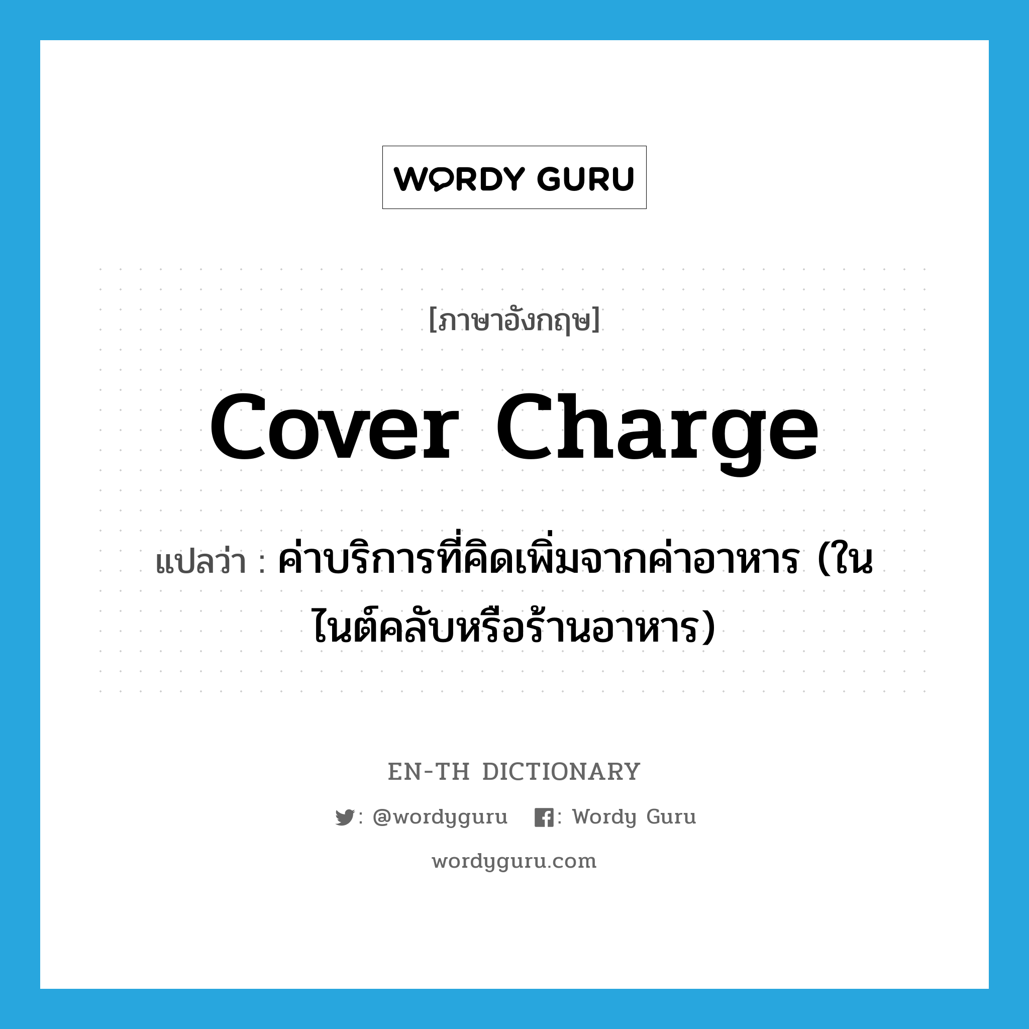 cover charge แปลว่า?, คำศัพท์ภาษาอังกฤษ cover charge แปลว่า ค่าบริการที่คิดเพิ่มจากค่าอาหาร (ในไนต์คลับหรือร้านอาหาร) ประเภท N หมวด N