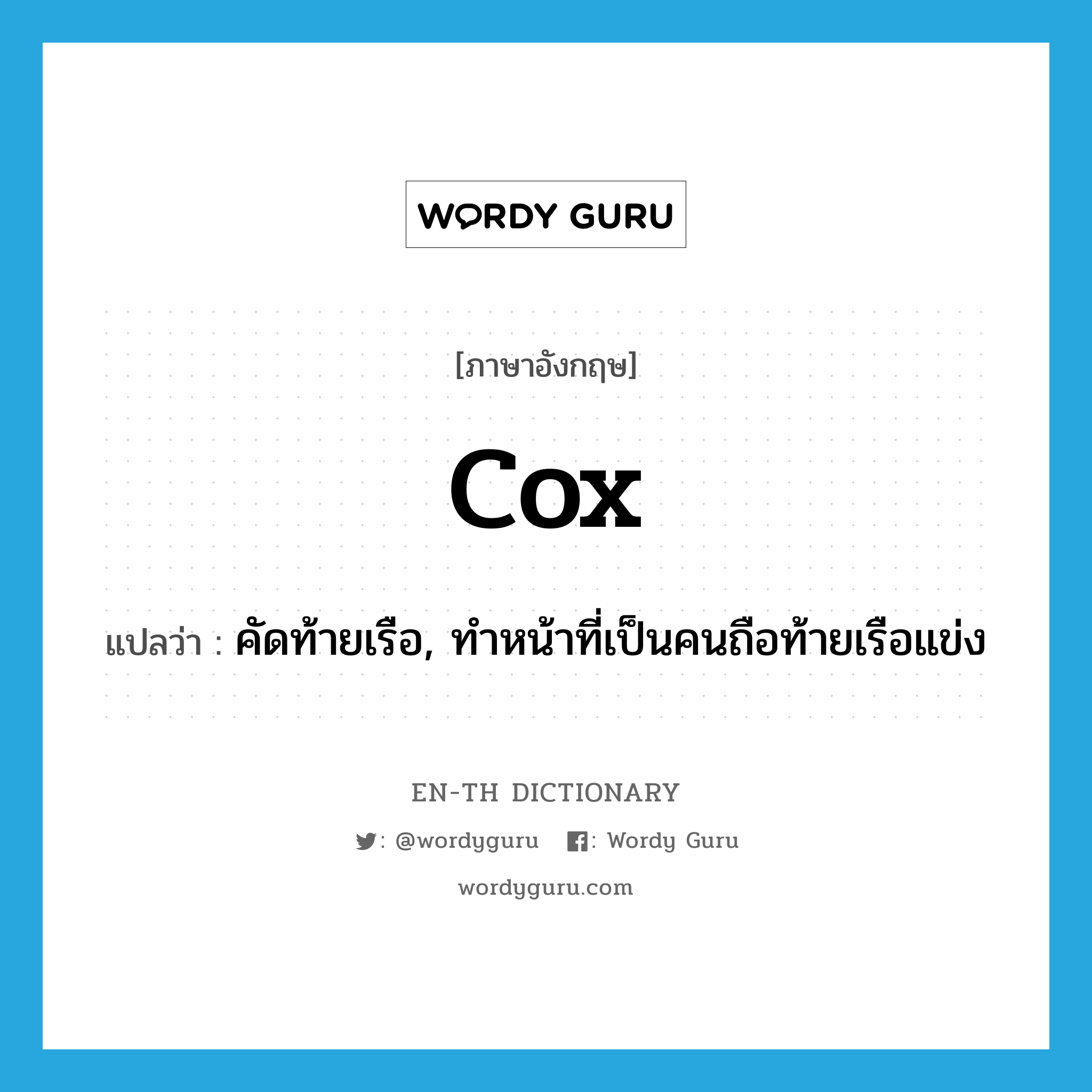 cox แปลว่า?, คำศัพท์ภาษาอังกฤษ cox แปลว่า คัดท้ายเรือ, ทำหน้าที่เป็นคนถือท้ายเรือแข่ง ประเภท VI หมวด VI