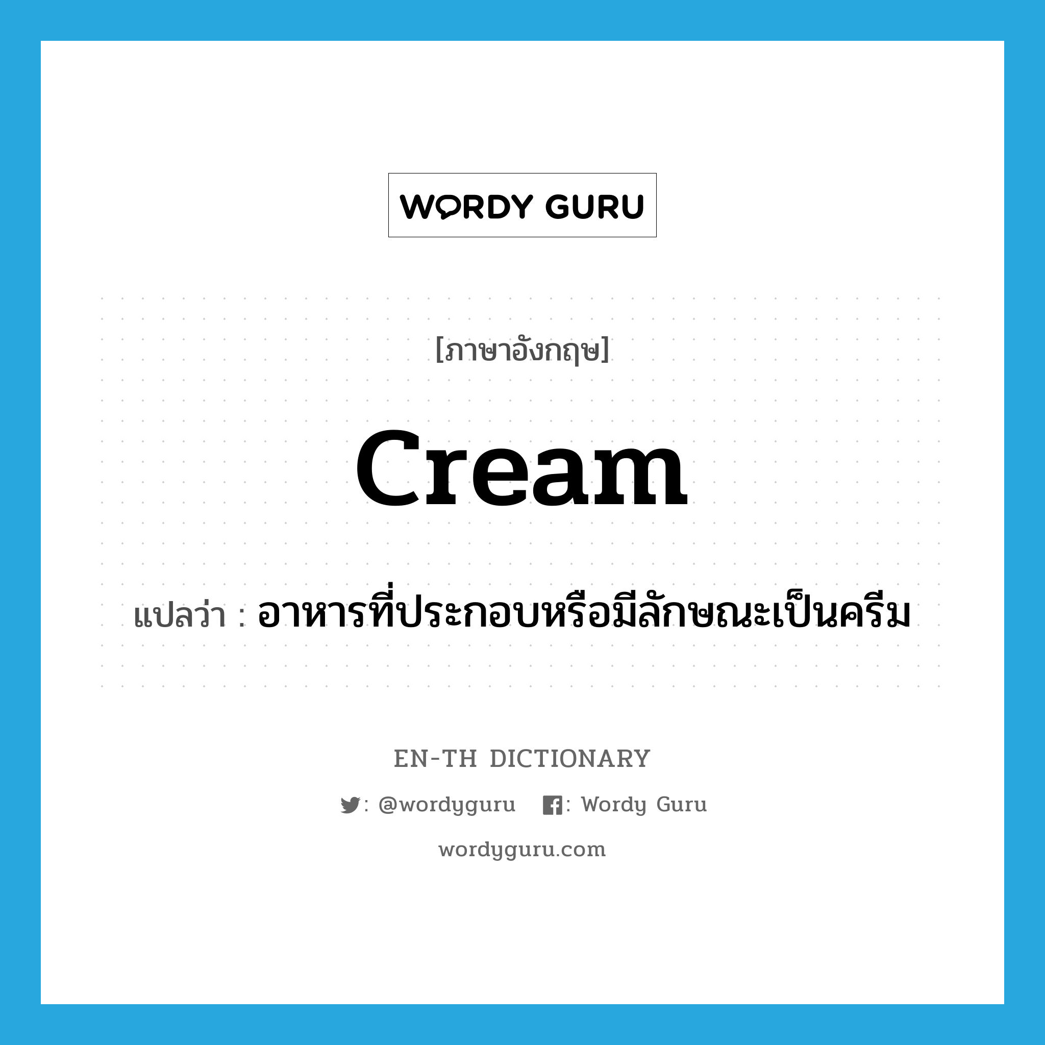 cream แปลว่า?, คำศัพท์ภาษาอังกฤษ cream แปลว่า อาหารที่ประกอบหรือมีลักษณะเป็นครีม ประเภท N หมวด N