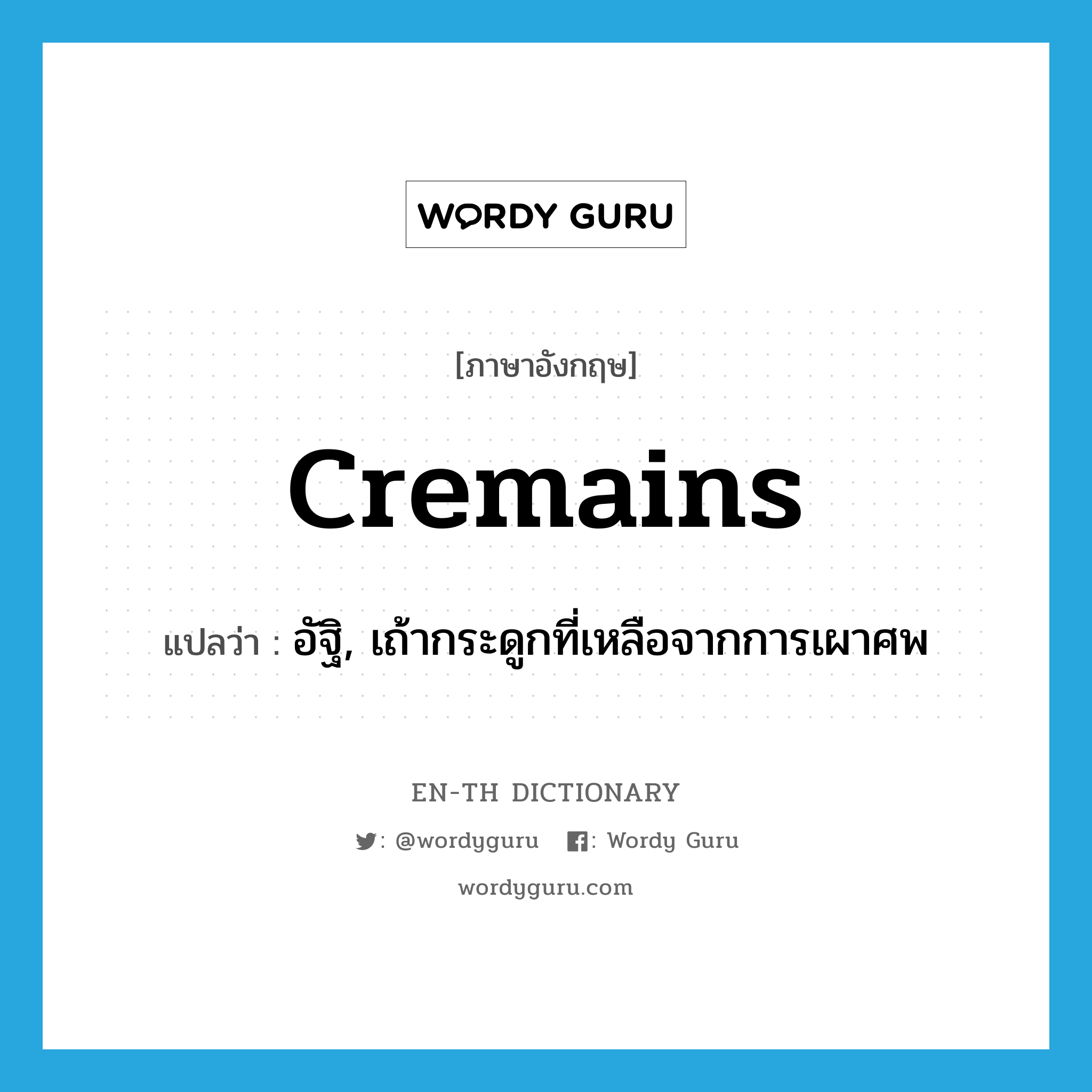 cremains แปลว่า?, คำศัพท์ภาษาอังกฤษ cremains แปลว่า อัฐิ, เถ้ากระดูกที่เหลือจากการเผาศพ ประเภท N หมวด N