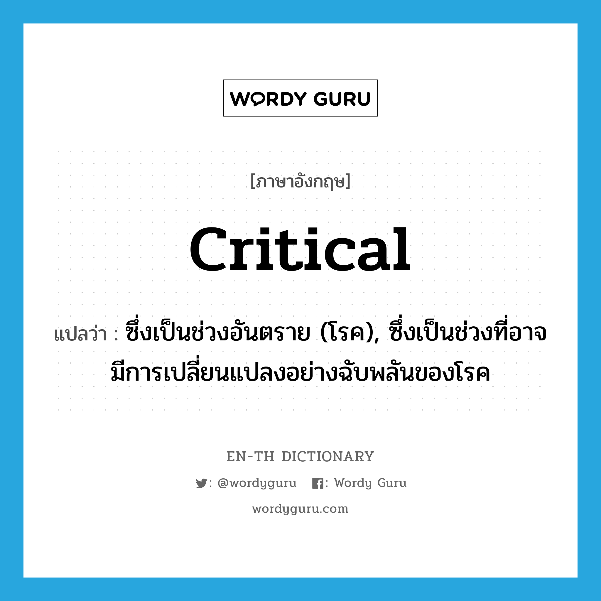 critical แปลว่า?, คำศัพท์ภาษาอังกฤษ critical แปลว่า ซึ่งเป็นช่วงอันตราย (โรค), ซึ่งเป็นช่วงที่อาจมีการเปลี่ยนแปลงอย่างฉับพลันของโรค ประเภท ADJ หมวด ADJ