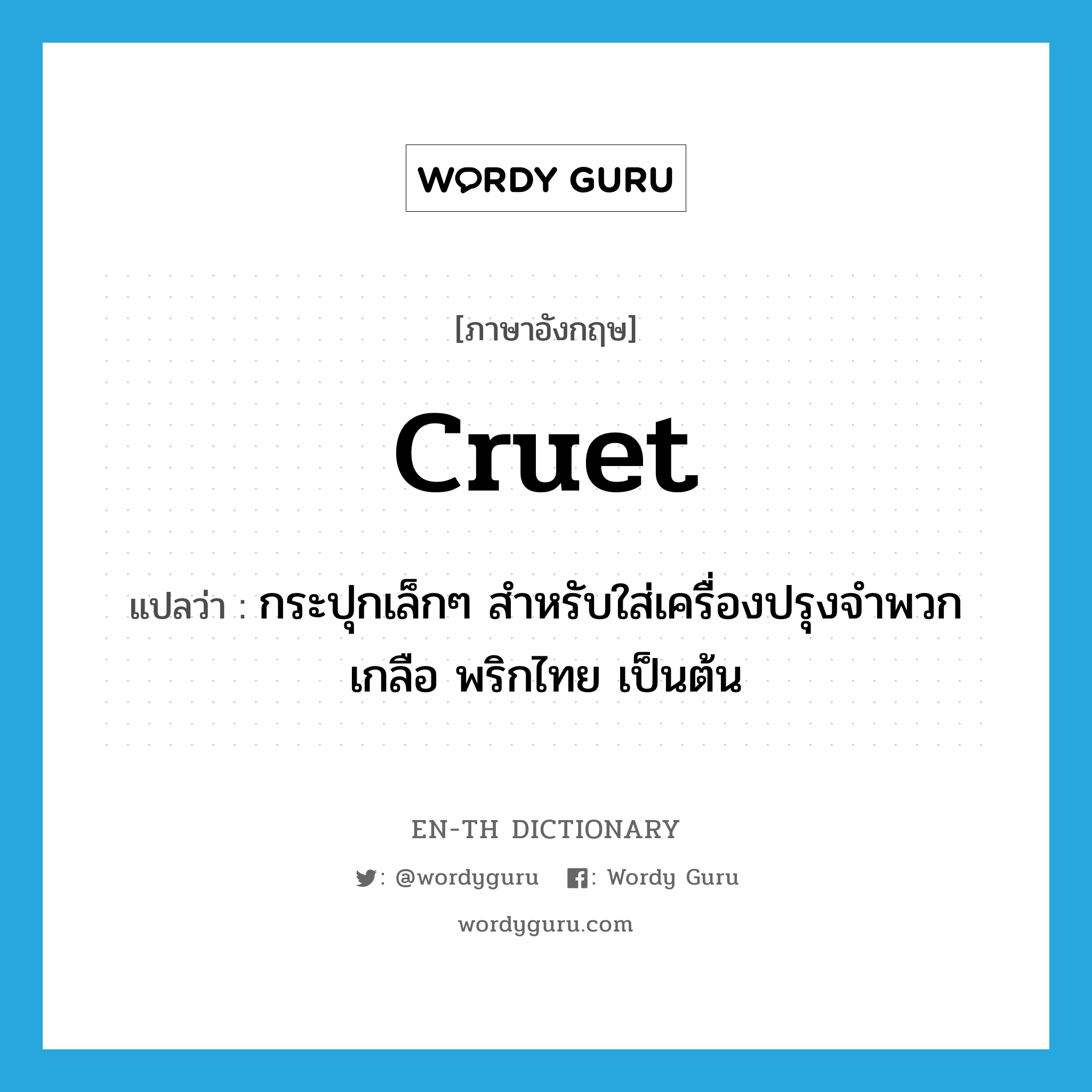 cruet แปลว่า?, คำศัพท์ภาษาอังกฤษ cruet แปลว่า กระปุกเล็กๆ สำหรับใส่เครื่องปรุงจำพวก เกลือ พริกไทย เป็นต้น ประเภท N หมวด N