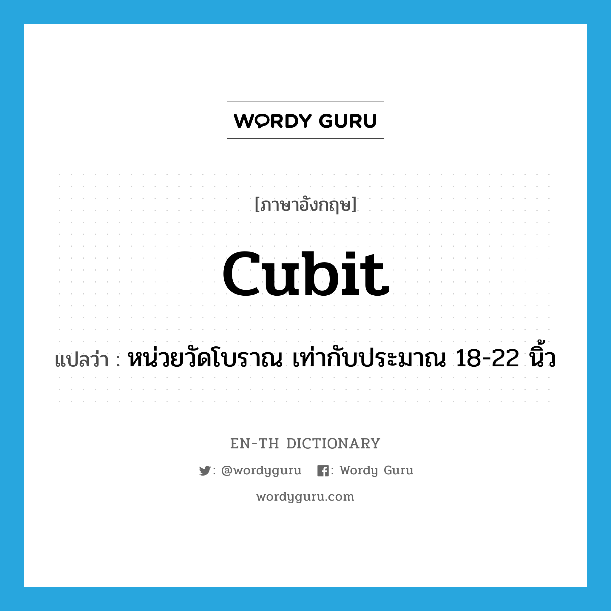 cubit แปลว่า?, คำศัพท์ภาษาอังกฤษ cubit แปลว่า หน่วยวัดโบราณ เท่ากับประมาณ 18-22 นิ้ว ประเภท N หมวด N