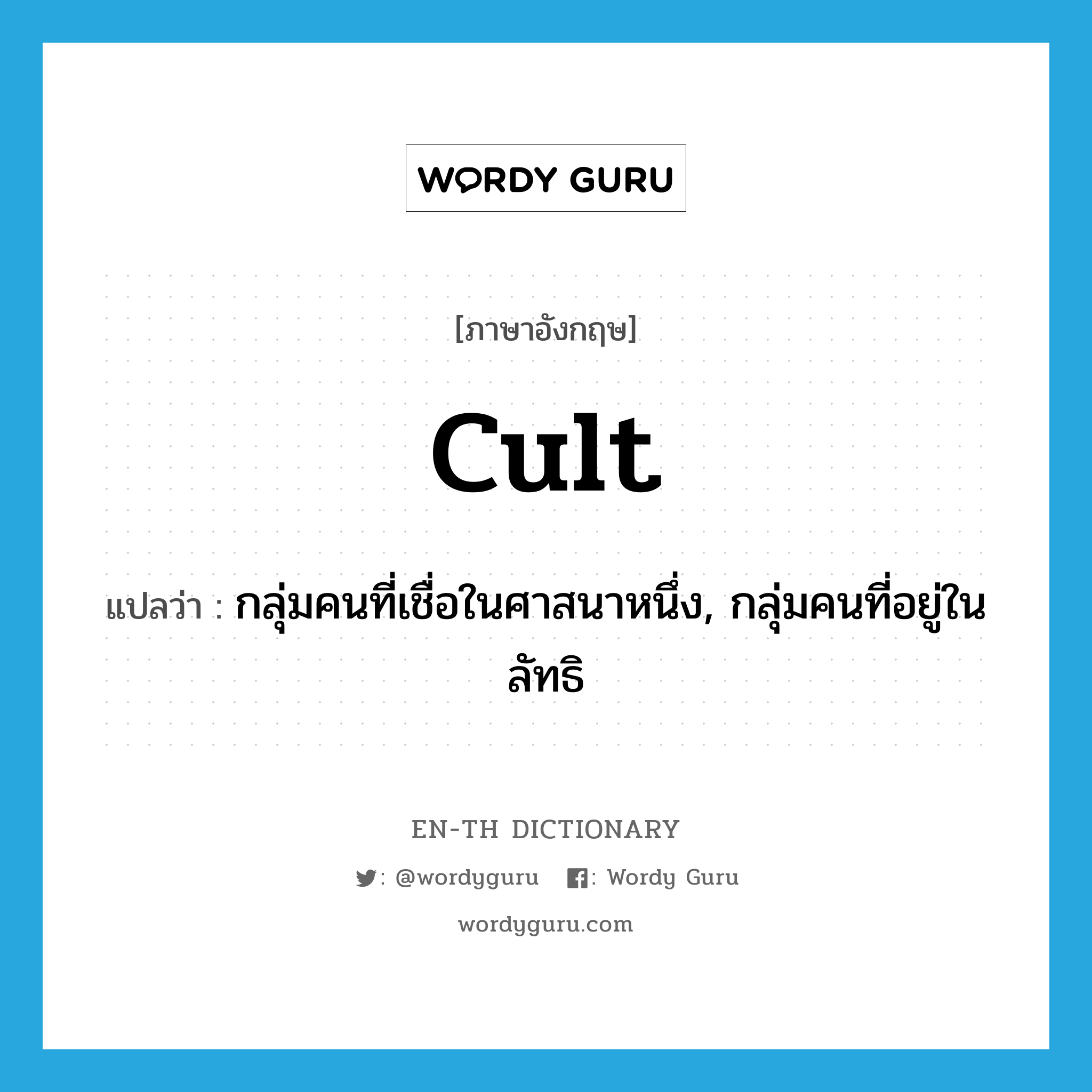 cult แปลว่า?, คำศัพท์ภาษาอังกฤษ cult แปลว่า กลุ่มคนที่เชื่อในศาสนาหนึ่ง, กลุ่มคนที่อยู่ในลัทธิ ประเภท N หมวด N