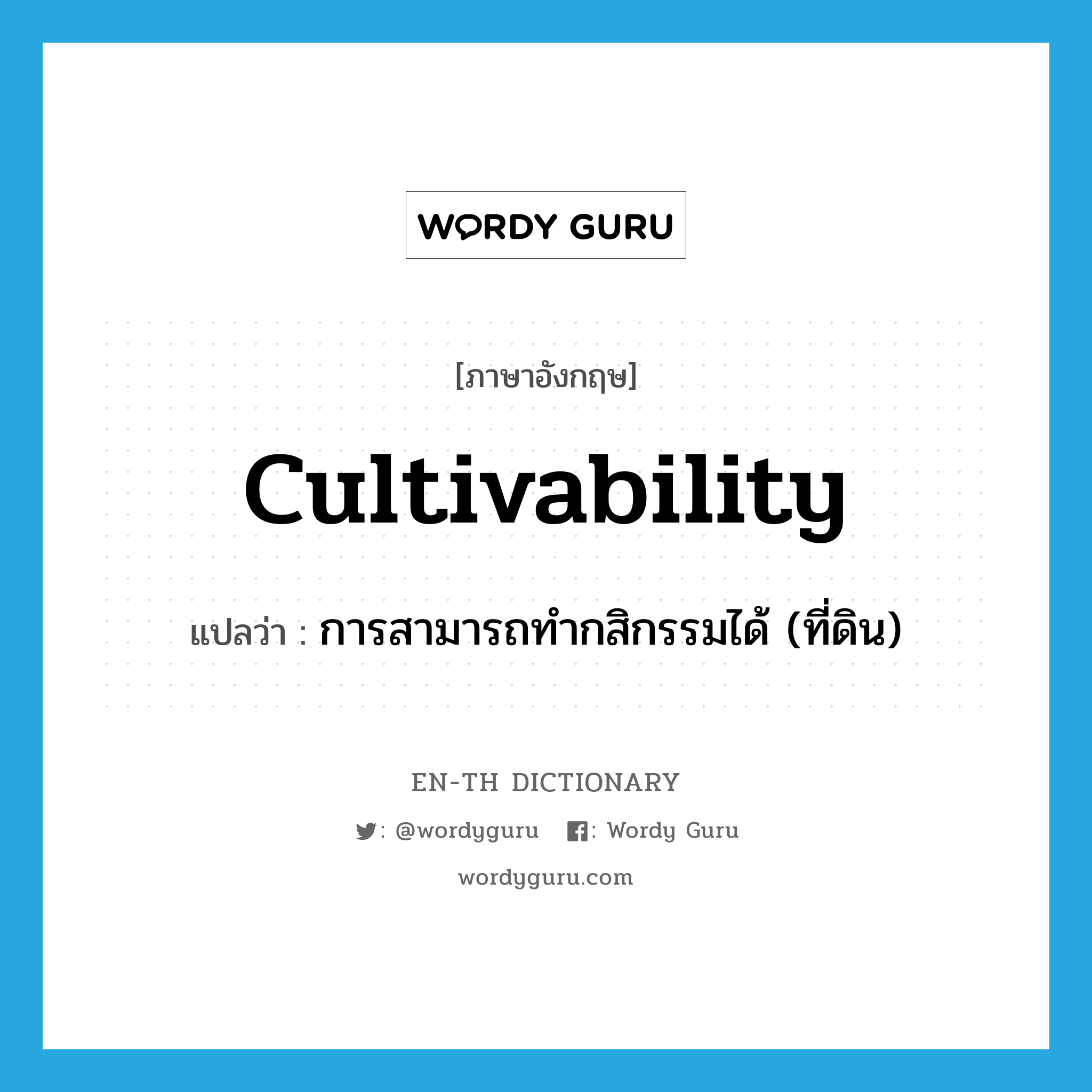 cultivability แปลว่า?, คำศัพท์ภาษาอังกฤษ cultivability แปลว่า การสามารถทำกสิกรรมได้ (ที่ดิน) ประเภท N หมวด N