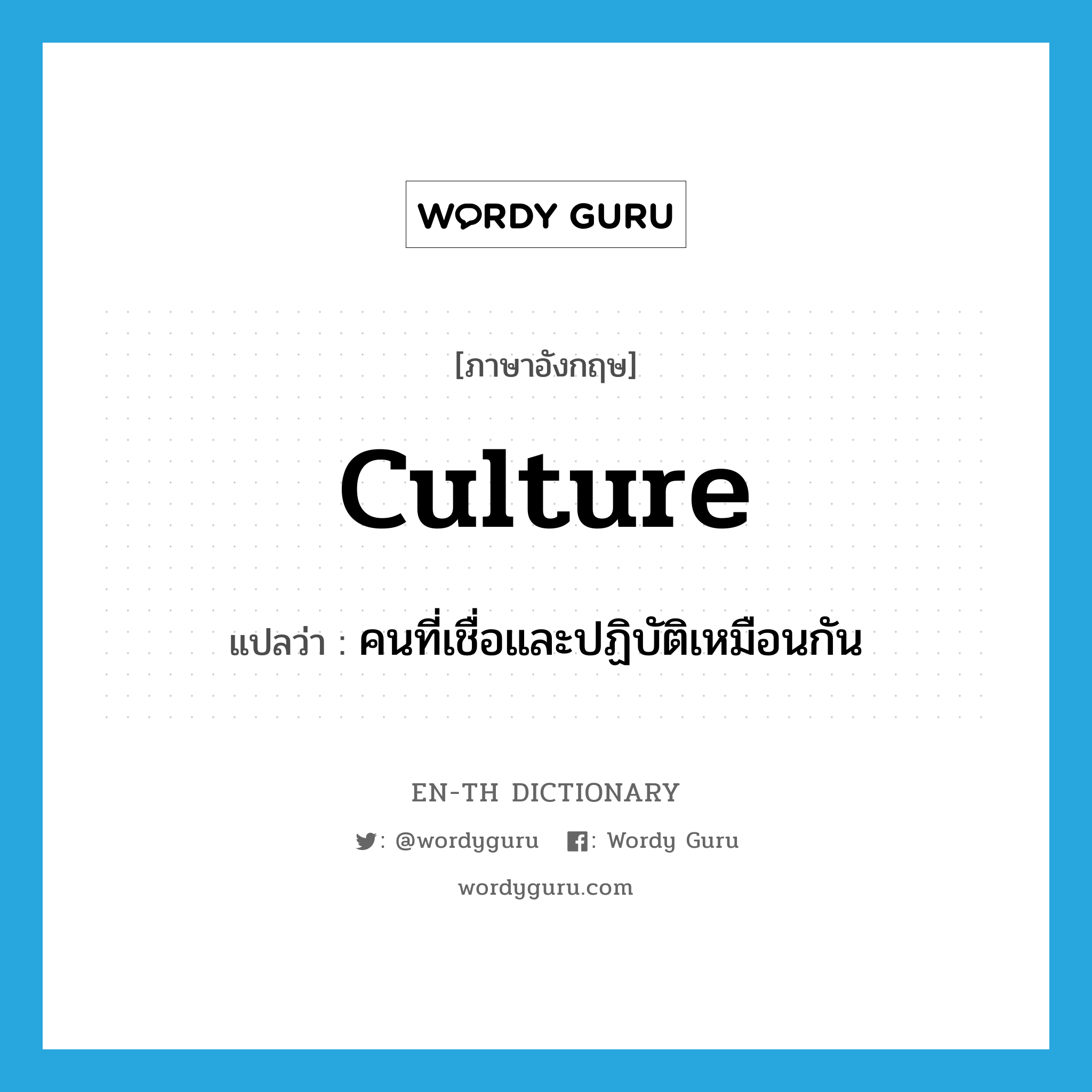 culture แปลว่า?, คำศัพท์ภาษาอังกฤษ culture แปลว่า คนที่เชื่อและปฏิบัติเหมือนกัน ประเภท N หมวด N