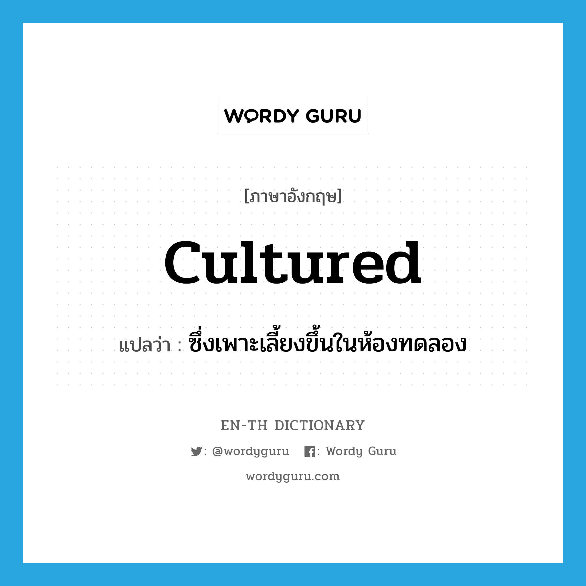 cultured แปลว่า?, คำศัพท์ภาษาอังกฤษ cultured แปลว่า ซึ่งเพาะเลี้ยงขึ้นในห้องทดลอง ประเภท ADJ หมวด ADJ