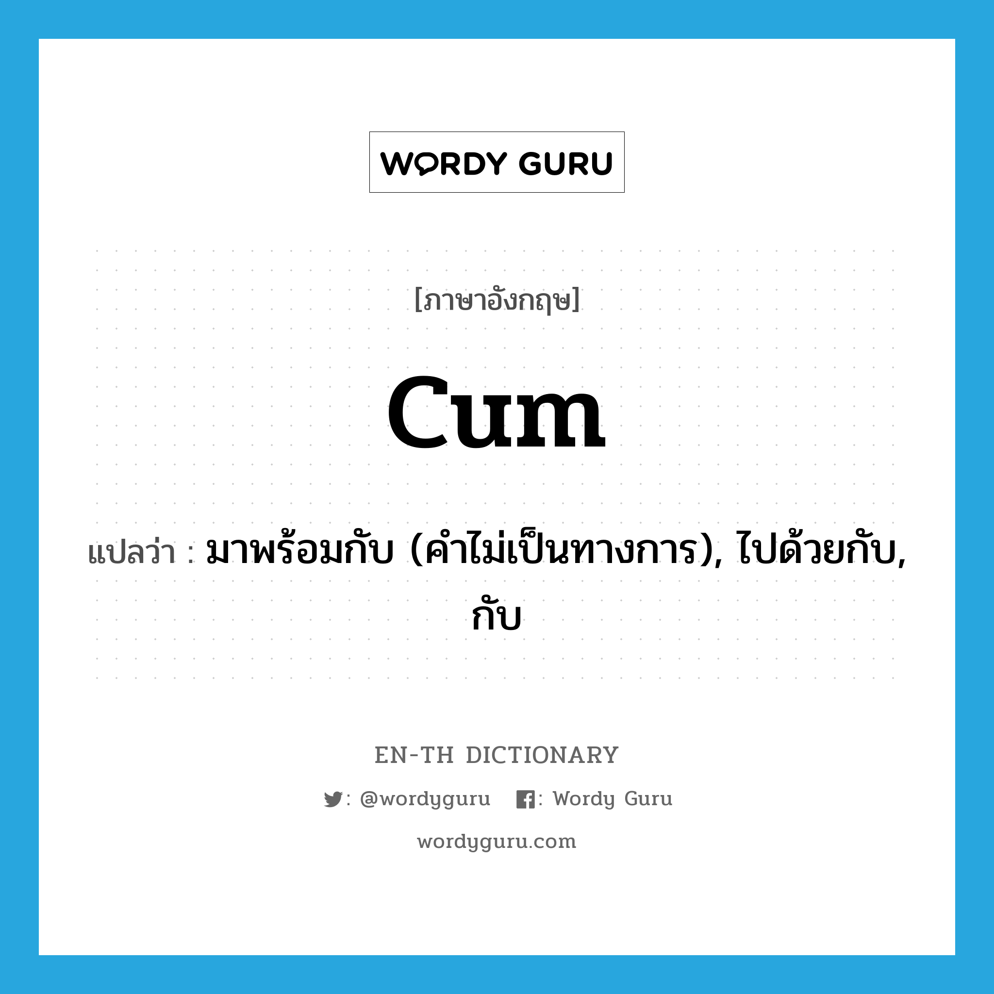 cum แปลว่า?, คำศัพท์ภาษาอังกฤษ cum แปลว่า มาพร้อมกับ (คำไม่เป็นทางการ), ไปด้วยกับ, กับ ประเภท PREP หมวด PREP