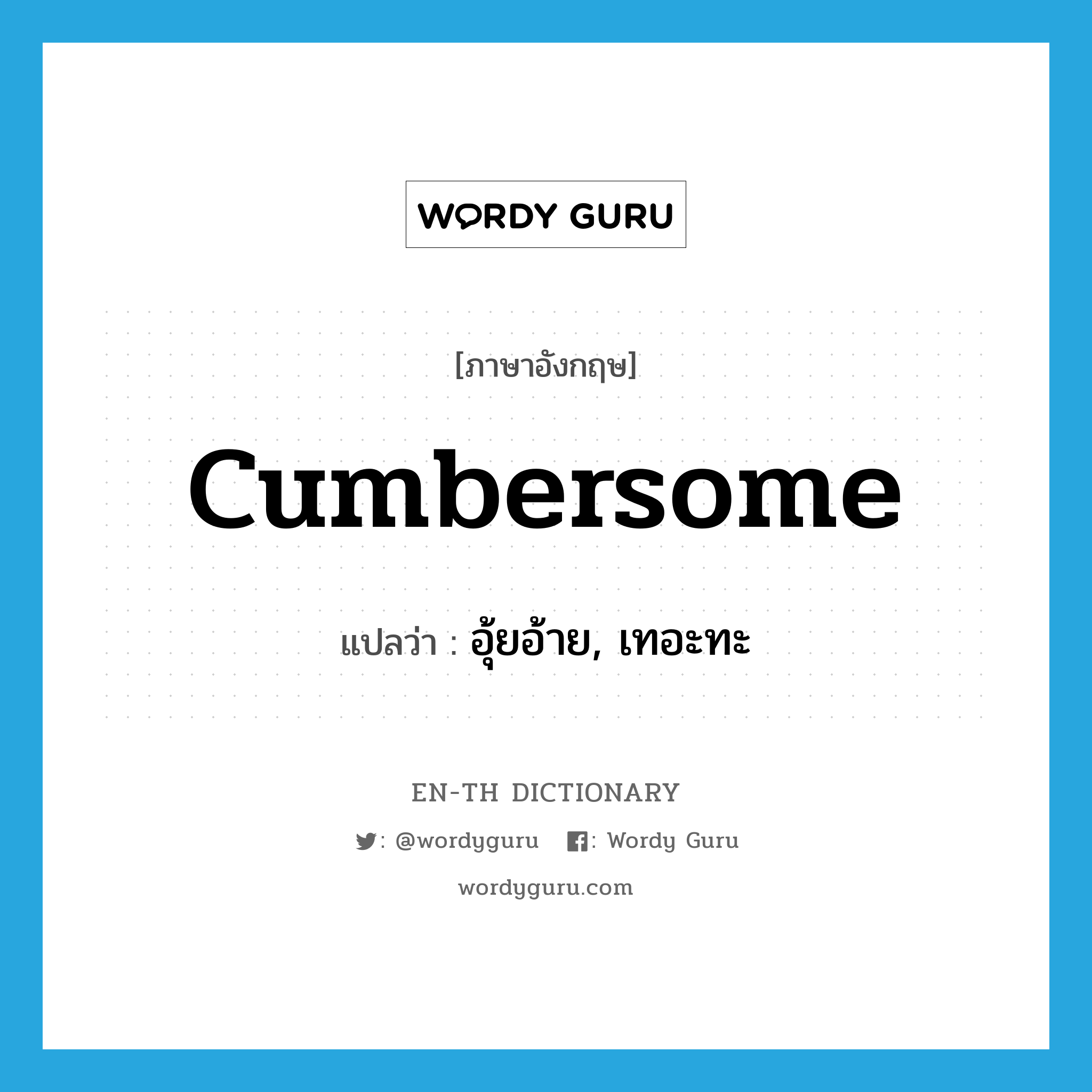 cumbersome แปลว่า?, คำศัพท์ภาษาอังกฤษ cumbersome แปลว่า อุ้ยอ้าย, เทอะทะ ประเภท ADJ หมวด ADJ